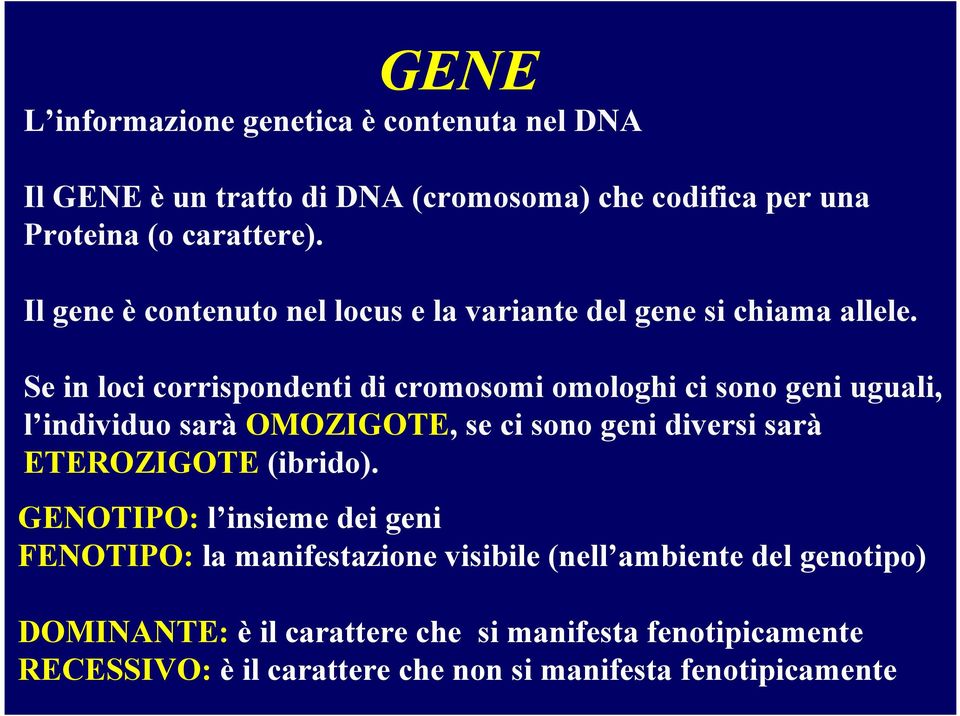 Se in loci corrispondenti di cromosomi omologhi ci sono geni uguali, l individuo sarà OMOZIGOTE, se ci sono geni diversi sarà ETEROZIGOTE