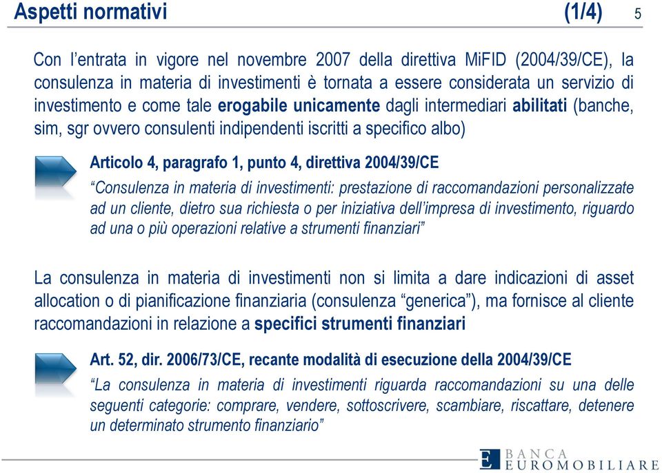 2004/39/CE Consulenza in materia di investimenti: prestazione di raccomandazioni personalizzate ad un cliente, dietro sua richiesta o per iniziativa dell impresa di investimento, riguardo ad una o