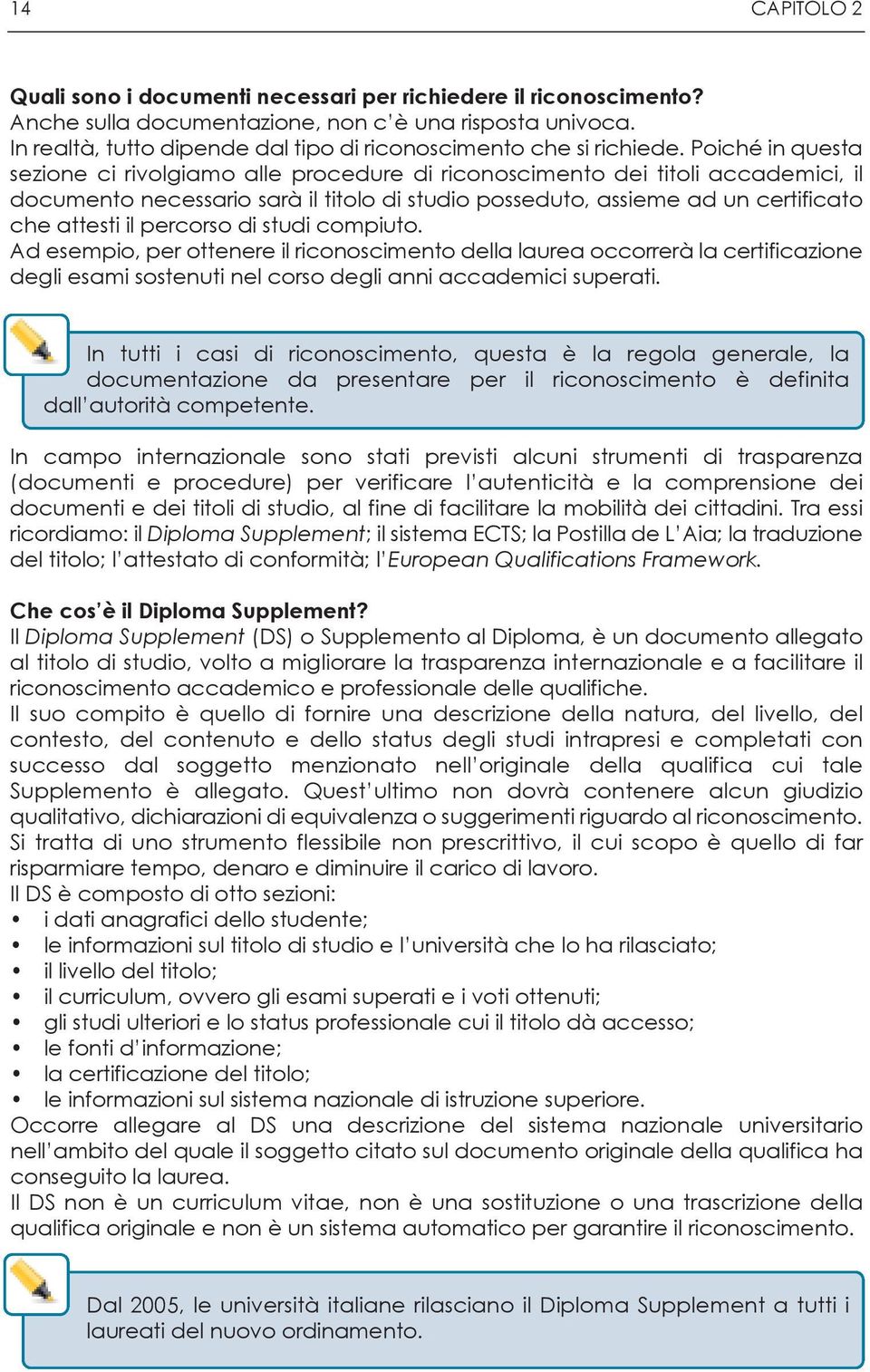 Poiché in questa sezione ci rivolgiamo alle procedure di riconoscimento dei titoli accademici, il documento necessario sarà il titolo di studio posseduto, assieme ad un certificato che attesti il