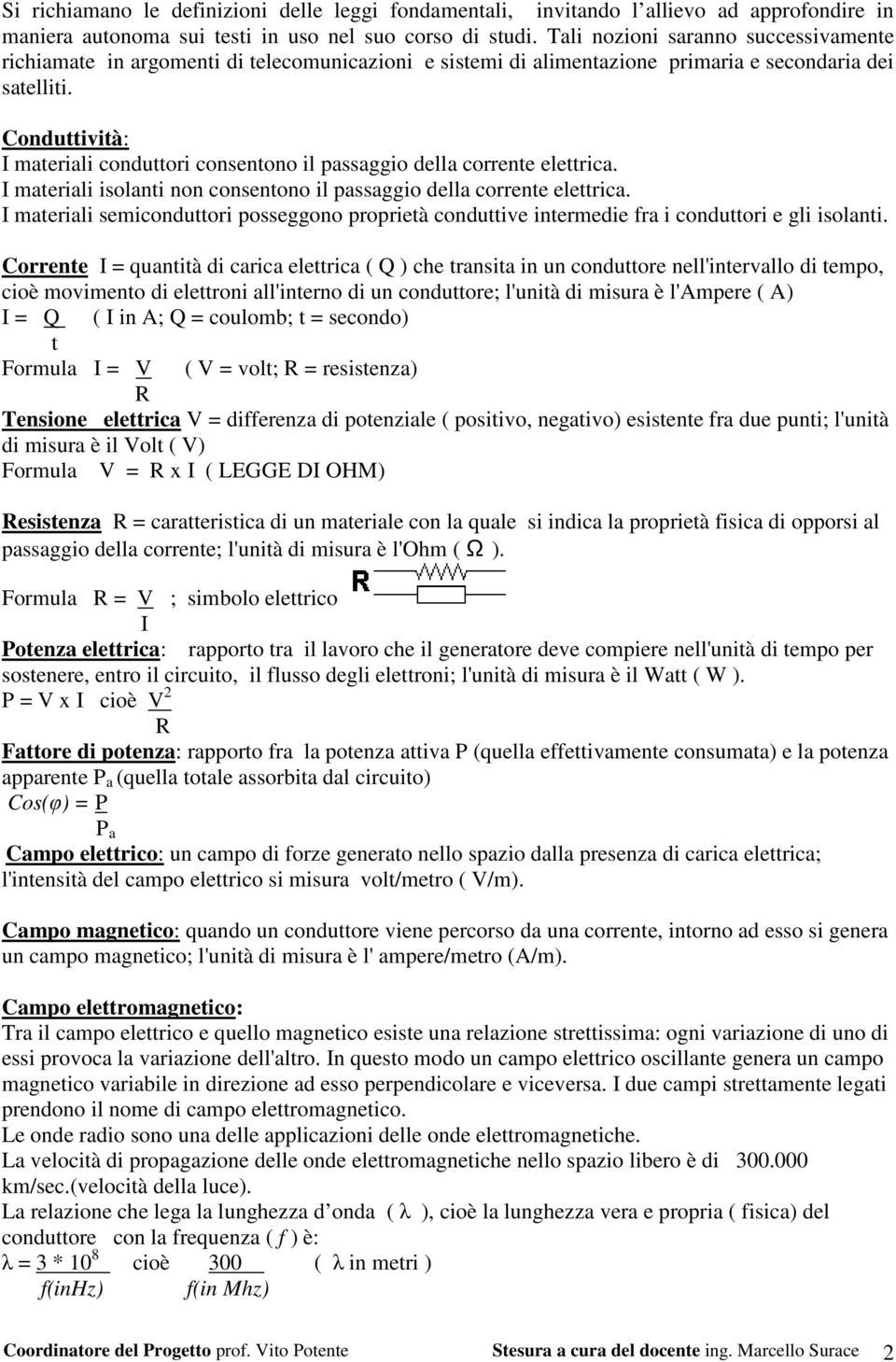 Conduttività: I materiali conduttori consentono il passaggio della corrente elettrica. I materiali isolanti non consentono il passaggio della corrente elettrica.