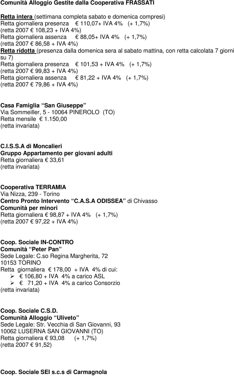 101,53 + IVA 4% (+ 1,7%) (retta 2007 99,83 + IVA 4%) Retta giornaliera assenza 81,22 + IVA 4% (+ 1,7%) (retta 2007 79,86 + IVA 4%) Casa Famiglia San Giuseppe Via Sommeiller, 5-10064 PINEROLO (TO)