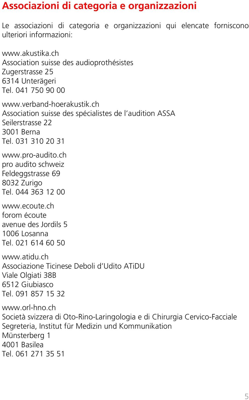 ch Association suisse des spécialistes de l audition ASSA Seilerstrasse 22 3001 Berna Tel. 031 310 20 31 www.pro-audito.ch pro audito schweiz Feldeggstrasse 69 8032 Zurigo Tel. 044 363 12 00 www.