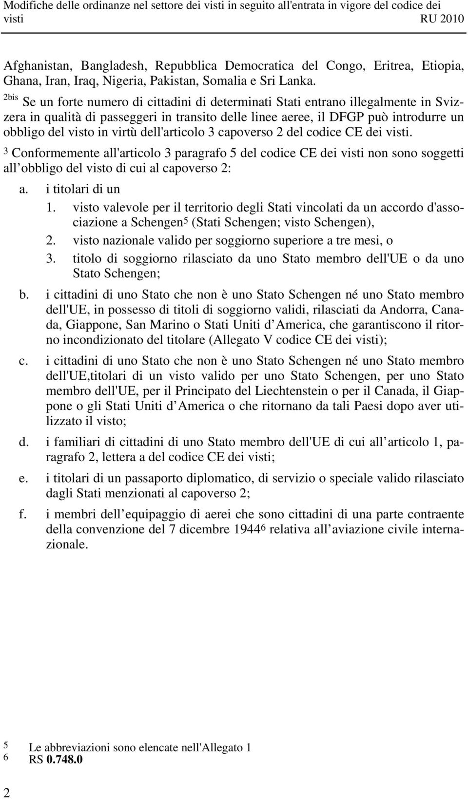 dell'articolo 3 capoverso 2 del codice CE dei visti. 3 Conformemente all'articolo 3 paragrafo 5 del codice CE dei visti non sono soggetti all obbligo del visto di cui al capoverso 2: a.