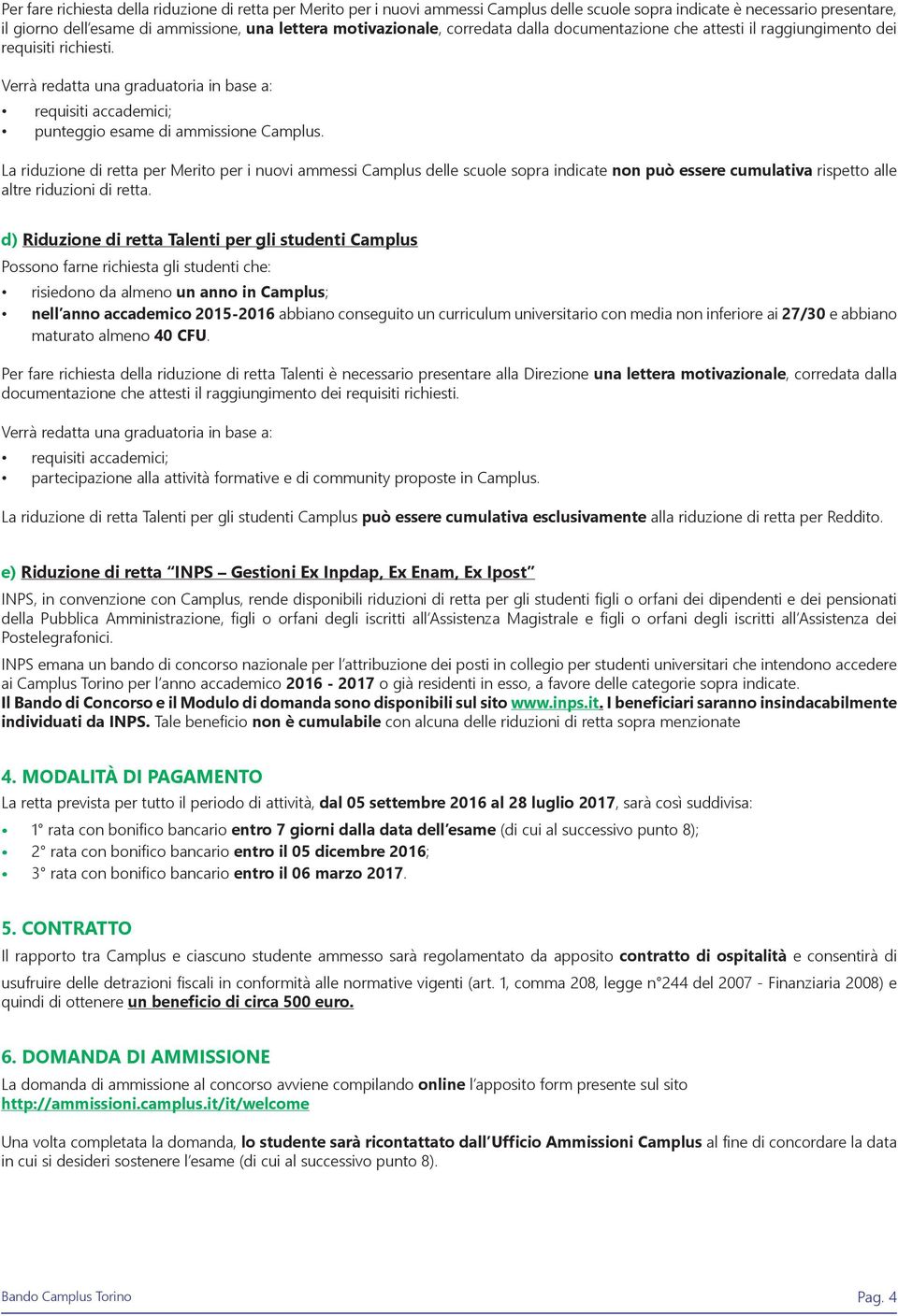 La riduzione di retta per Merito per i nuovi ammessi Camplus delle scuole sopra indicate non può essere cumulativa rispetto alle altre riduzioni di retta.