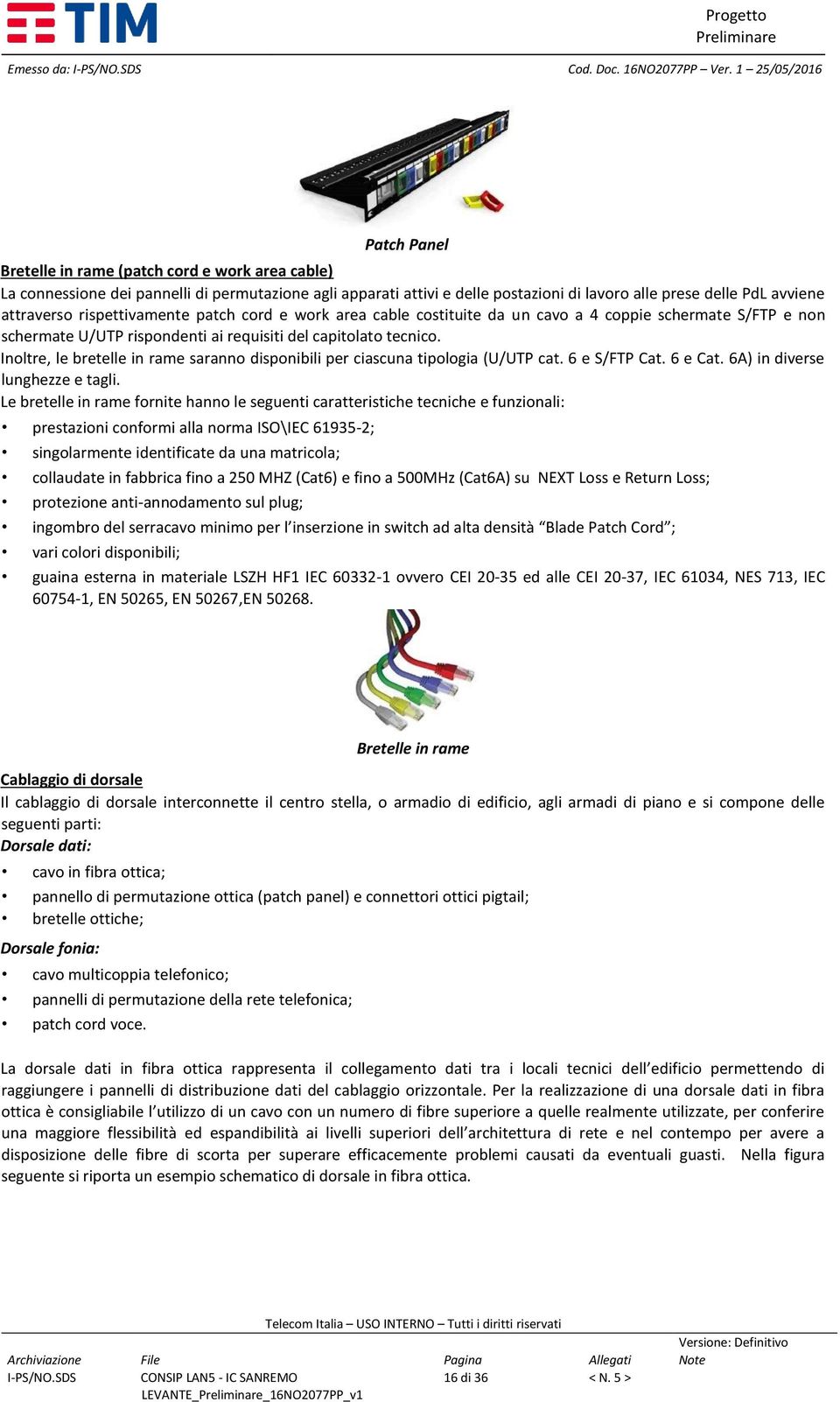 attraverso rispettivamente patch cord e work area cable costituite da un cavo a 4 coppie schermate S/FTP e non schermate U/UTP rispondenti ai requisiti del capitolato tecnico.