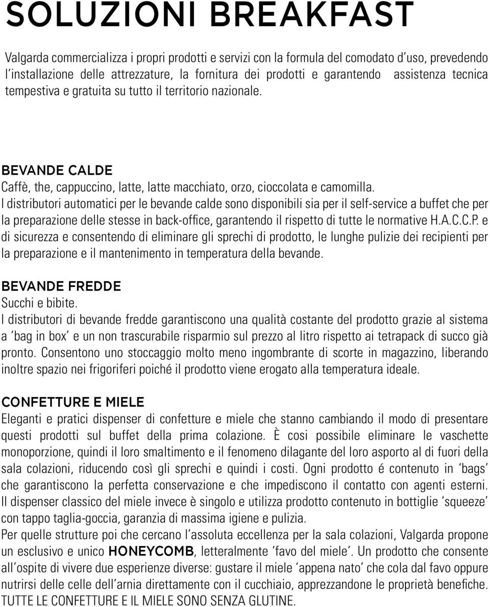 I distributori automatici per le bevande calde sono disponibili sia per il self-service a buffet che per la preparazione delle stesse in back-office, garantendo il rispetto di tutte le normative H.A.