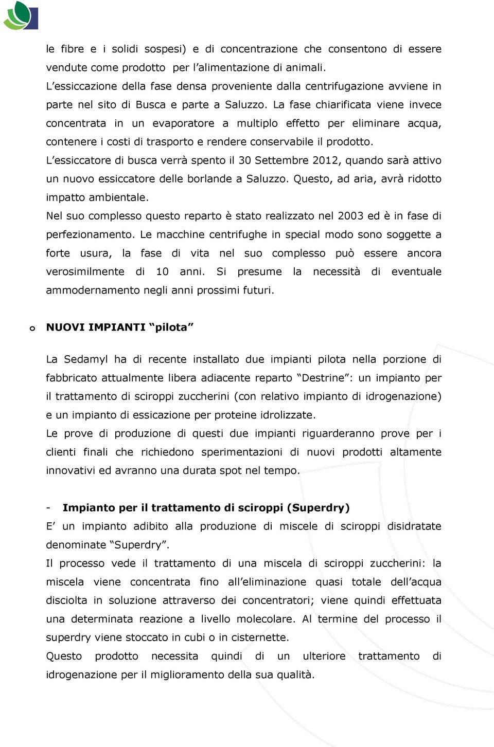 La fase chiarificata viene invece concentrata in un evaporatore a multiplo effetto per eliminare acqua, contenere i costi di trasporto e rendere conservabile il prodotto.