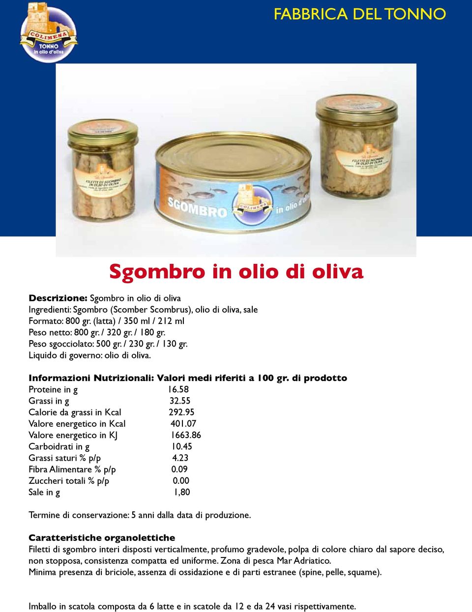 86 Carboidrati in g 10.45 Grassi saturi % p/p 4.23 Fibra Alimentare % p/p 0.09 Zuccheri totali % p/p 0.00 Sale in g 1,80 Termine di conservazione: 5 anni dalla data di produzione.