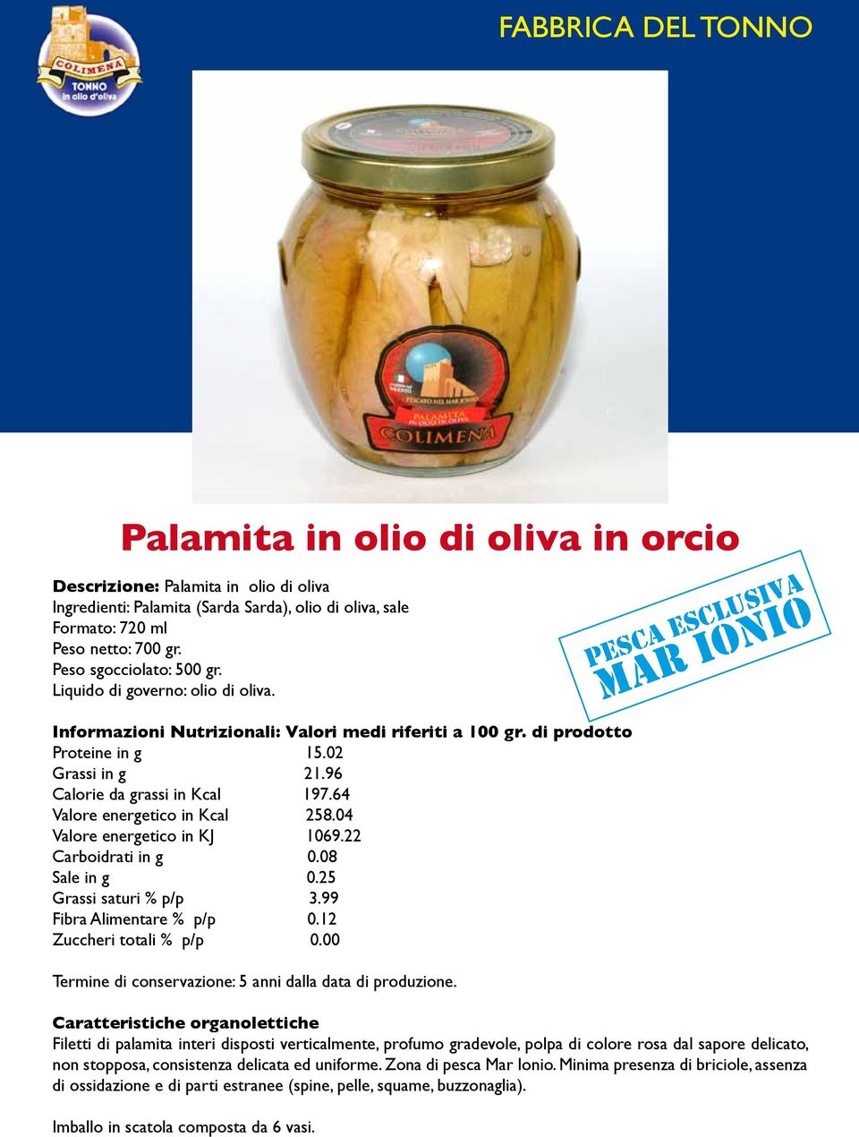 99 Fibra Alimentare % p/p 0.12 Zuccheri totali % p/p 0.00 Termine di conservazione: 5 anni dalla data di produzione.