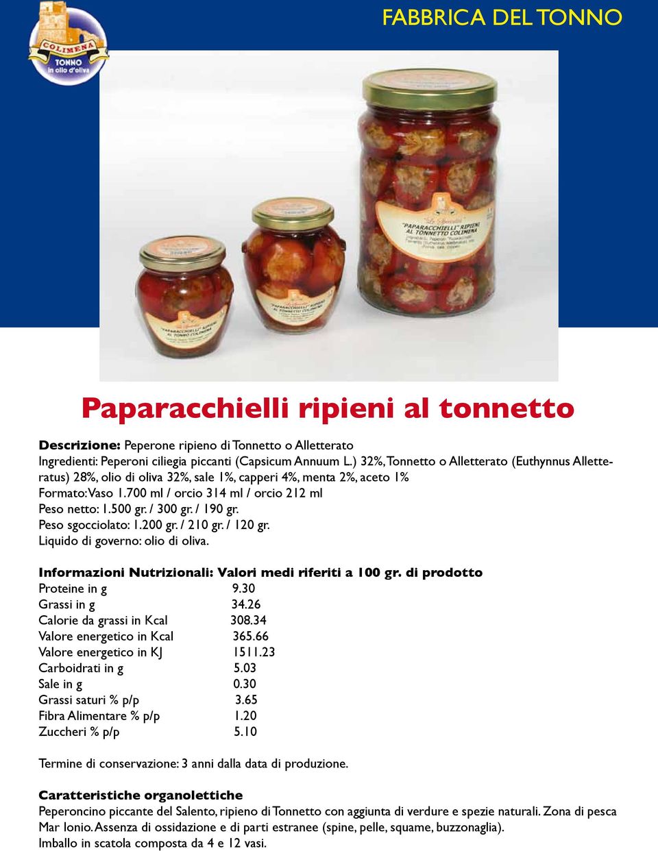 / 300 gr. / 190 gr. Peso sgocciolato: 1.200 gr. / 210 gr. / 120 gr. Proteine in g 9.30 Grassi in g 34.26 Calorie da grassi in Kcal 308.34 Valore energetico in Kcal 365.66 Valore energetico in KJ 1511.