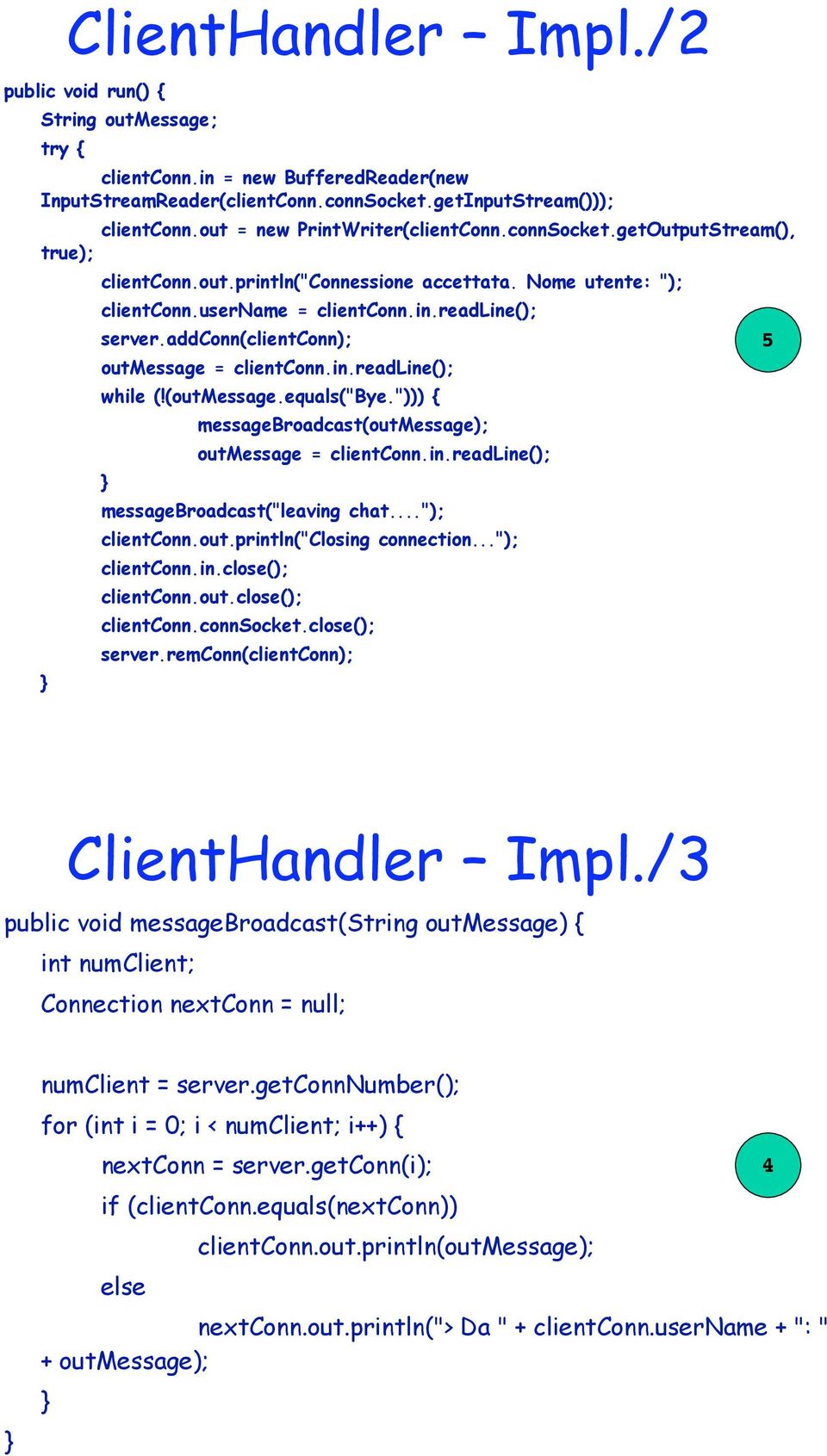 addconn(clientconn); outmessage = clientconn.in.readline(); while (!(outmessage.equals("bye."))) { messagebroadcast(outmessage); outmessage = clientconn.in.readline(); messagebroadcast("leaving chat.