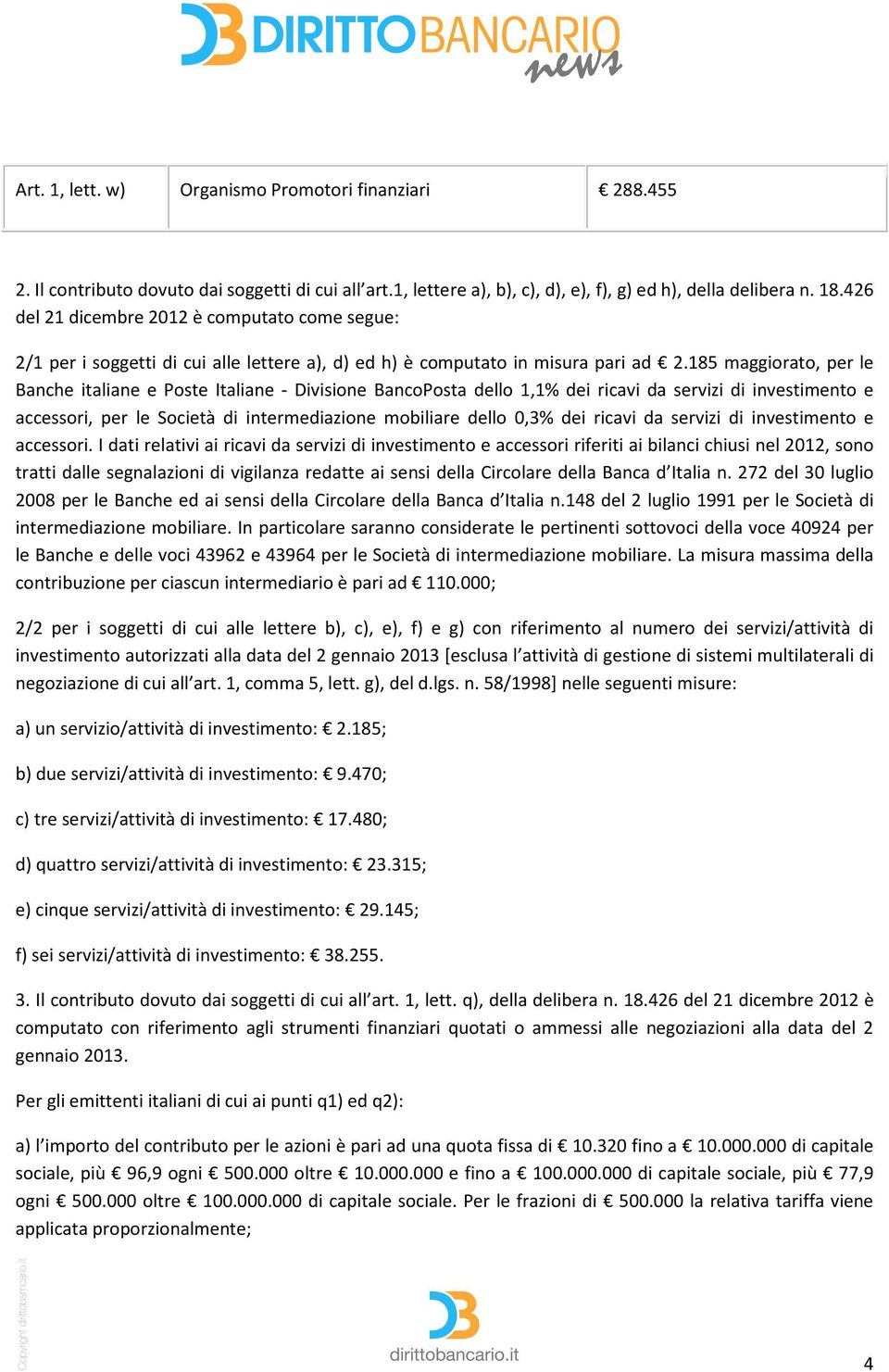 185 maggiorato, per le Banche italiane e Poste Italiane - Divisione BancoPosta dello 1,1% dei ricavi da servizi di investimento e accessori, per le Società di intermediazione mobiliare dello 0,3% dei