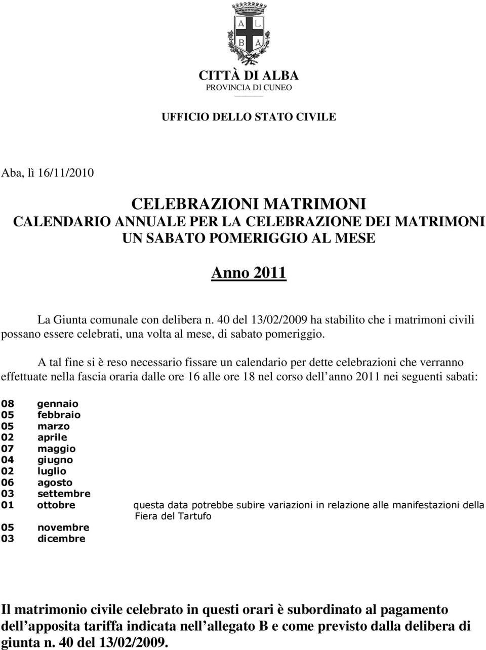 A tal fine si è reso necessario fissare un calendario per dette celebrazioni che verranno effettuate nella fascia oraria dalle ore 16 alle ore 18 nel corso dell anno 2011 nei seguenti sabati: 08