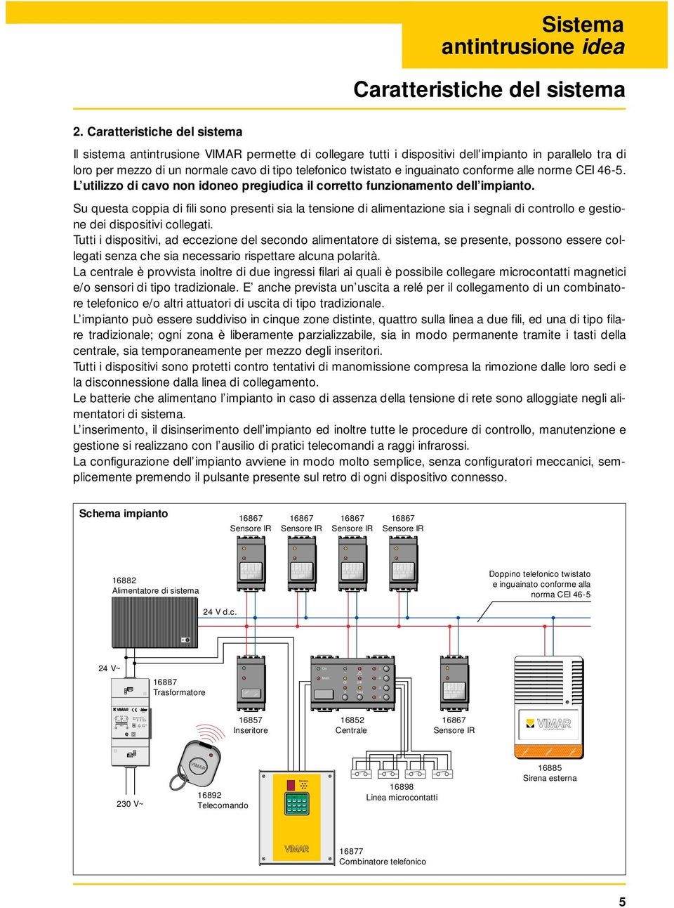 inguainato conforme alle norme CEI 46-5. L utilizzo di cavo non idoneo pregiudica il corretto funzionamento dell impianto.