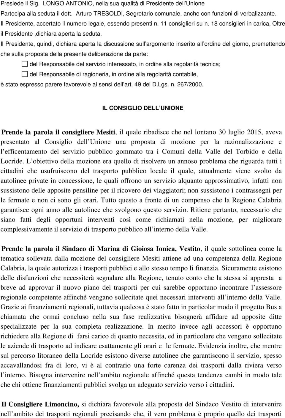 Il Presidente, quindi, dichiara aperta la discussione sull argomento inserito all ordine del giorno, premettendo che sulla proposta della presente deliberazione da parte: del Responsabile del