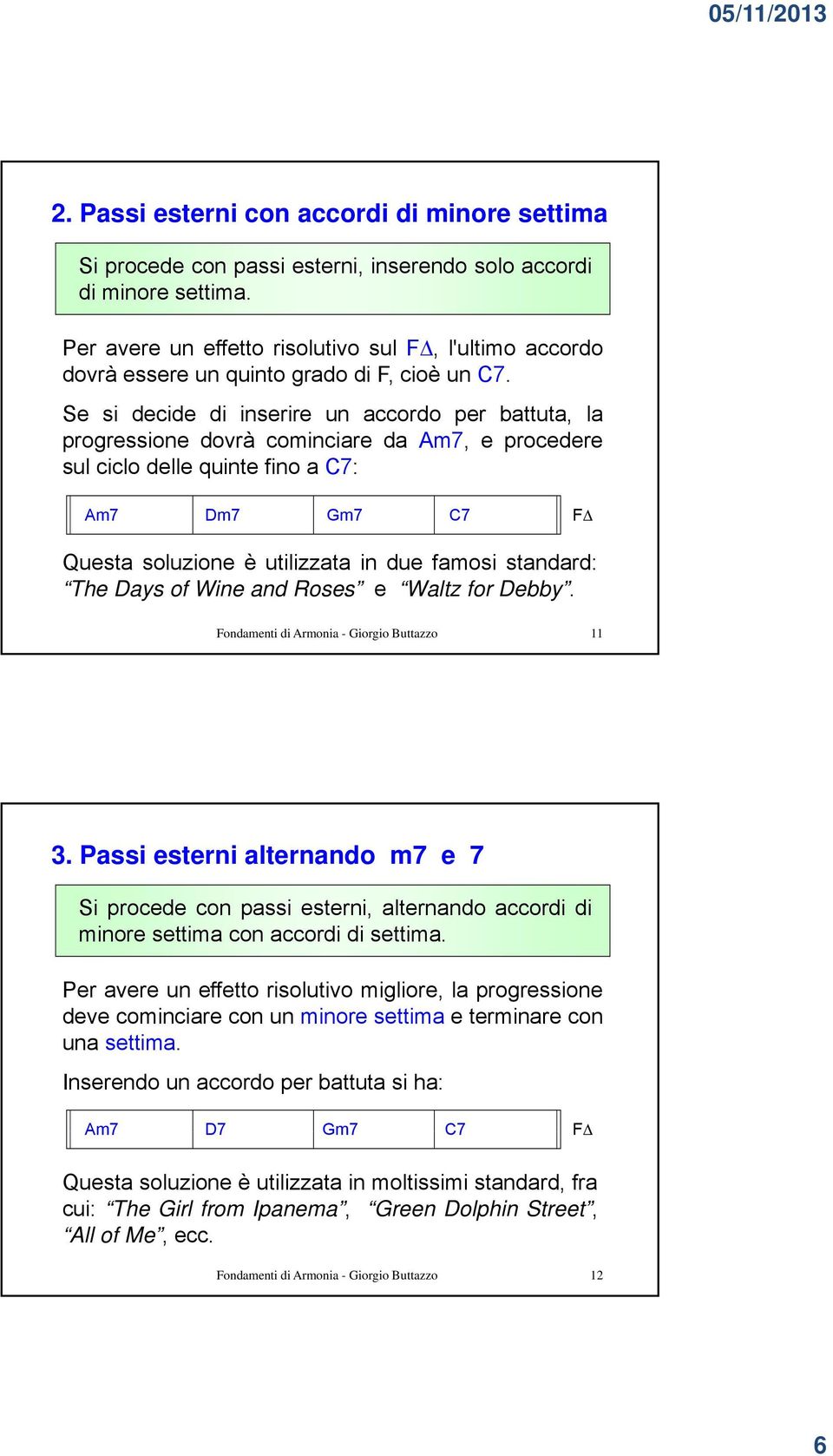 Se si decide di inserire un accordo per battuta, la progressione dovrà cominciare da Am7, e procedere sul ciclo delle quinte fino a C7: Am7 Dm7 Gm7 C7 FΔ Questa soluzione è utilizzata in due famosi