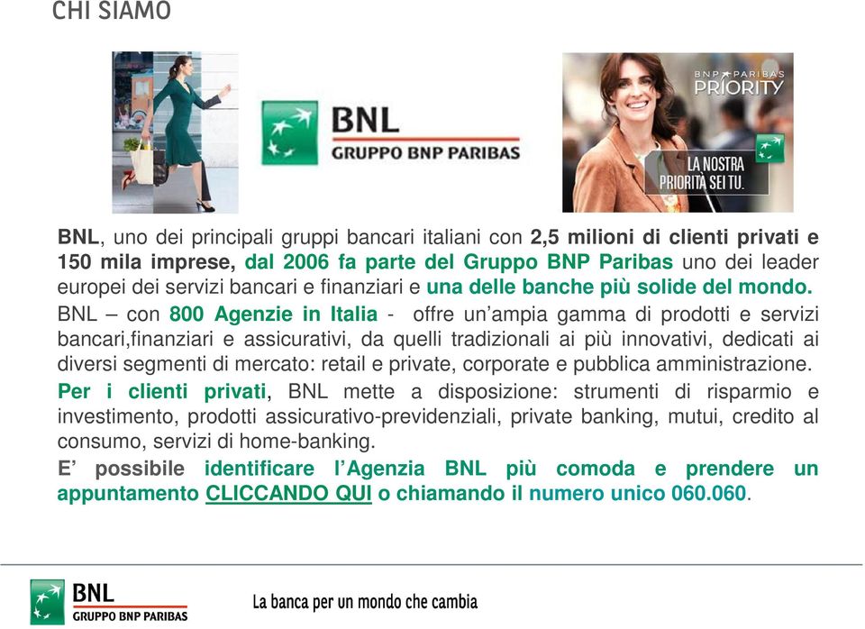 BNL con 800 Agenzie in Italia - offre un ampia gamma di prodotti e servizi bancari,finanziari e assicurativi, da quelli tradizionali ai più innovativi, dedicati ai diversi segmenti di mercato: retail