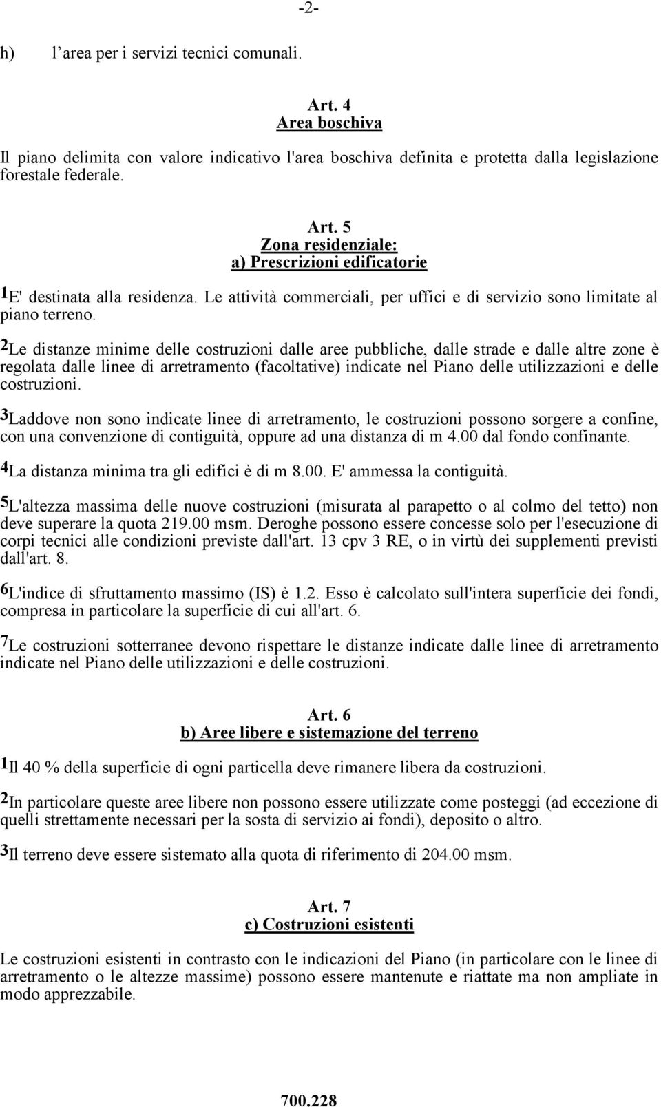 2 Le distanze minime delle costruzioni dalle aree pubbliche, dalle strade e dalle altre zone è regolata dalle linee di arretramento (facoltative) indicate nel Piano delle utilizzazioni e delle