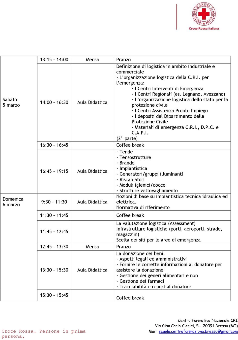 Legnano, Avezzano) 14:00 16:30 Aula Didattica L organizzazione logistica dello stato per la protezione civile I Centri Assistenza Pronto Impiego I depositi del Dipartimento della Protezione Civile