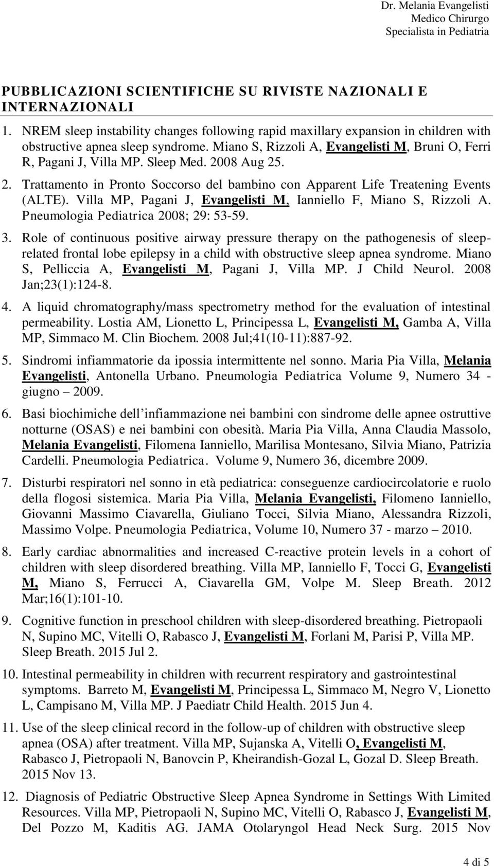 Villa MP, Pagani J, Evangelisti M, Ianniello F, Miano S, Rizzoli A. Pneumologia Pediatrica 2008; 29: 53-59. 3.