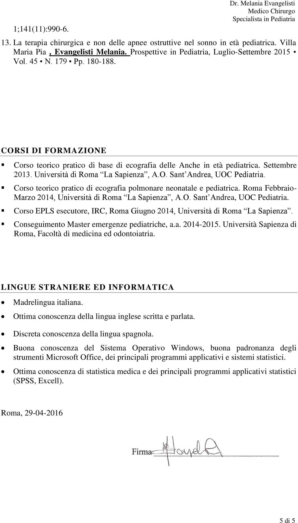 Università di Roma La Sapienza, A.O. Sant Andrea, UOC Pediatria. Corso teorico pratico di ecografia polmonare neonatale e pediatrica. Roma Febbraio- Marzo 2014, Università di Roma La Sapienza, A.O. Sant Andrea, UOC Pediatria. Corso EPLS esecutore, IRC, Roma Giugno 2014, Università di Roma La Sapienza.