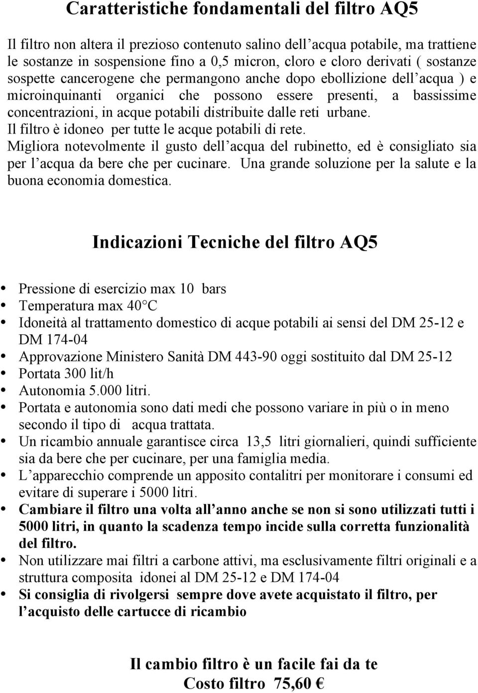 dalle reti urbane. Il filtro è idoneo per tutte le acque potabili di rete. Migliora notevolmente il gusto dell acqua del rubinetto, ed è consigliato sia per l acqua da bere che per cucinare.