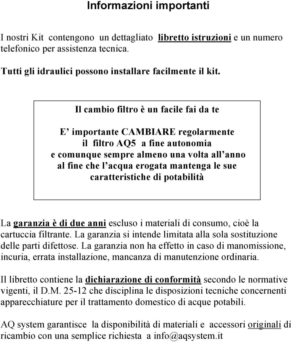 caratteristiche di potabilità La garanzia è di due anni escluso i materiali di consumo, cioè la cartuccia filtrante. La garanzia si intende limitata alla sola sostituzione delle parti difettose.