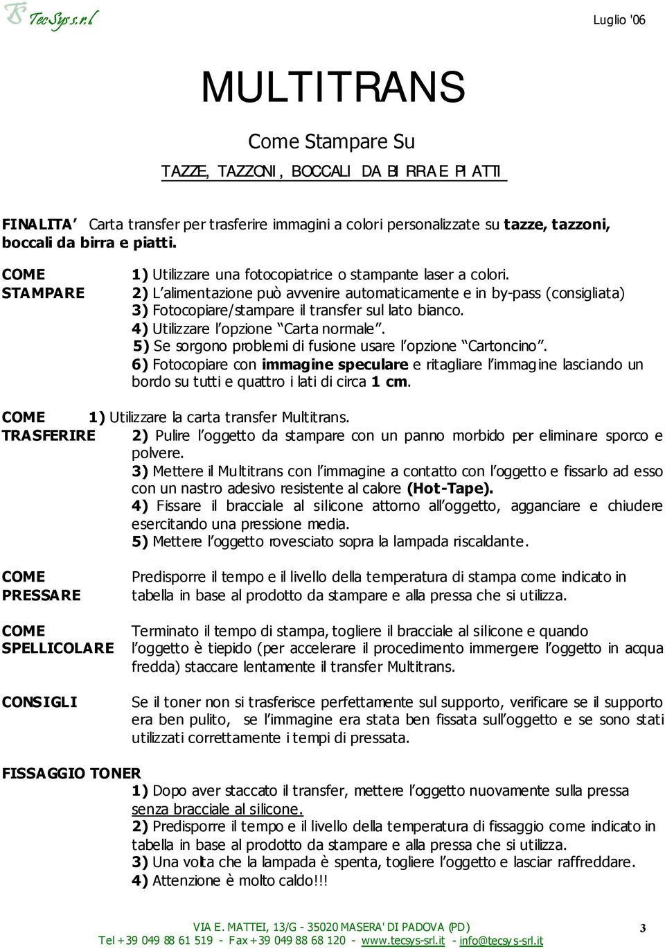 1) Utilizzare la carta transfer Multitrans. 3) Mettere il Mu ltitrans con l immagine a contatto con l oggetto e fissarlo ad esso con un nastro adesivo resistente al calore (Hot-Tape).