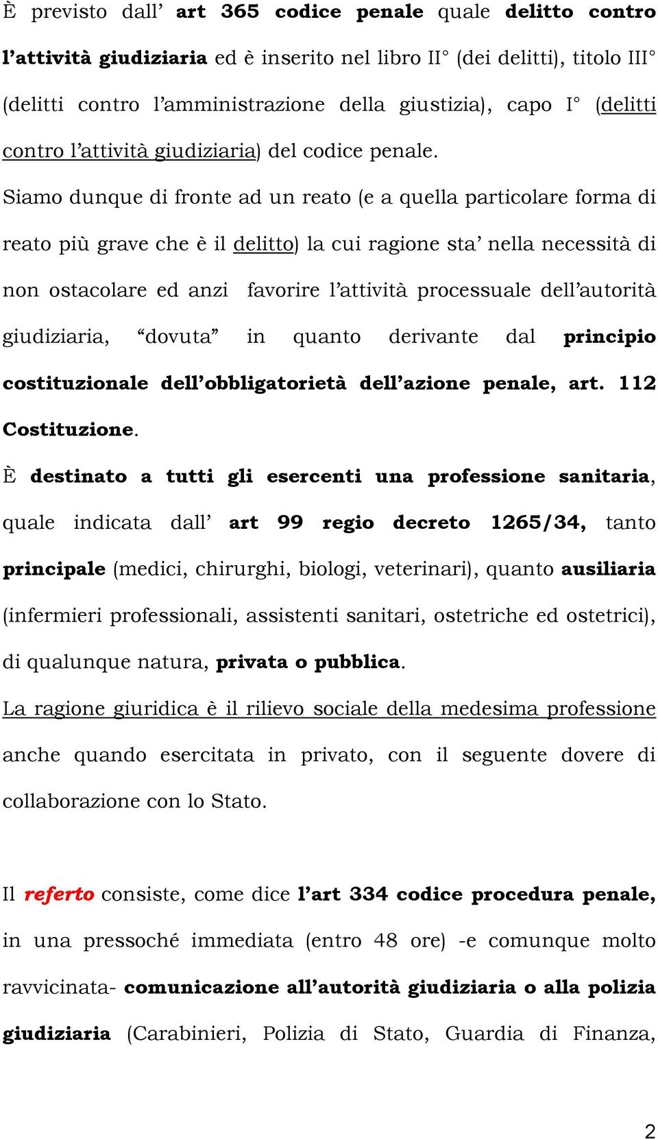 Siamo dunque di fronte ad un reato (e a quella particolare forma di reato più grave che è il delitto) la cui ragione sta nella necessità di non ostacolare ed anzi favorire l attività processuale dell