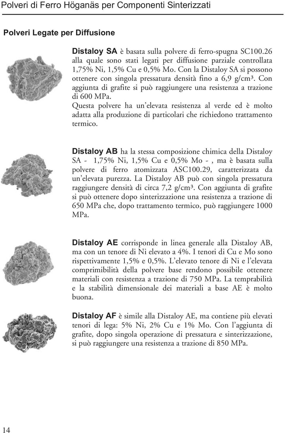 Con aggiunta di grafite si può raggiungere una resistenza a trazione di 600 MPa.