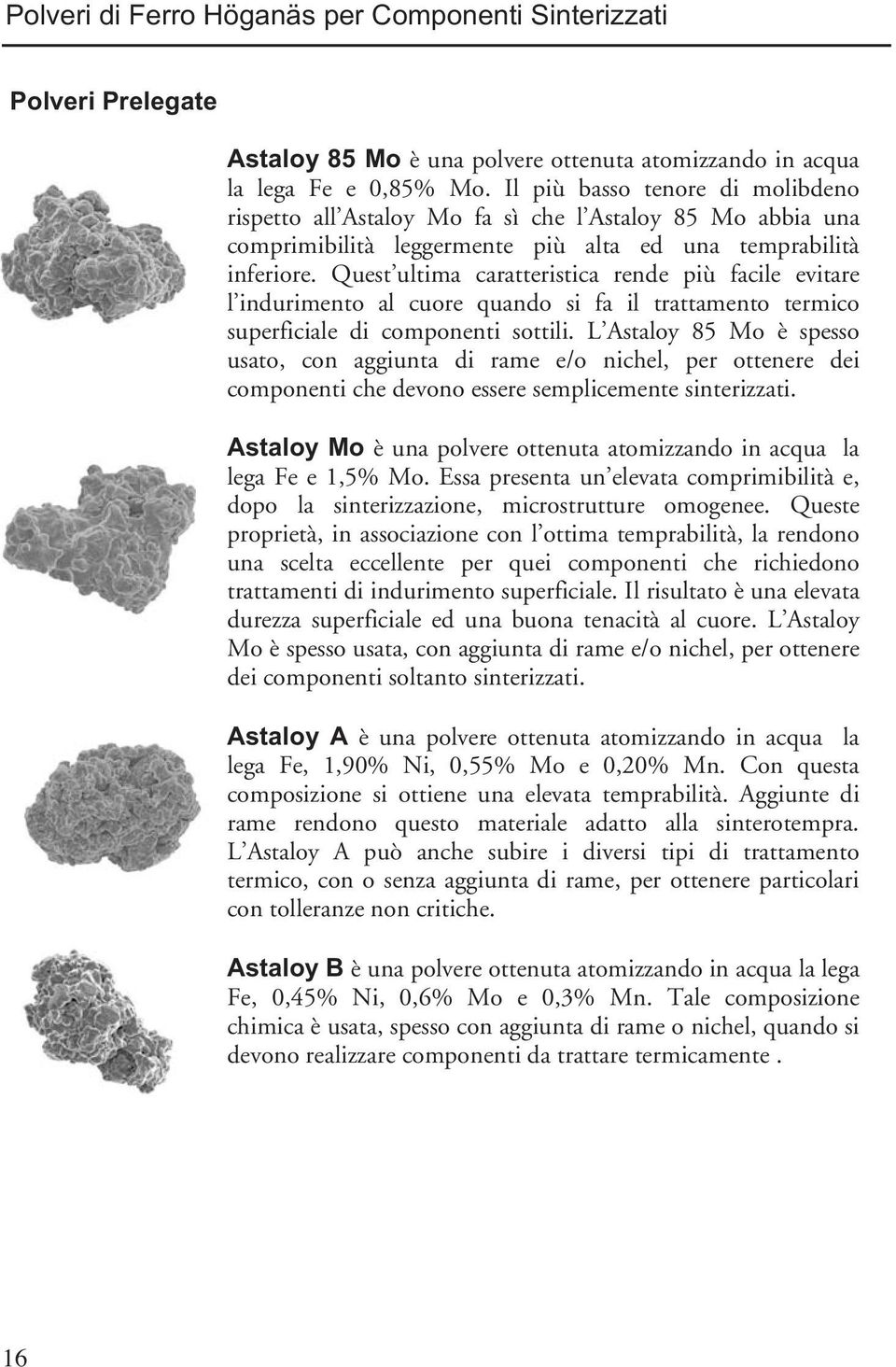 Quest ultima caratteristica rende più facile evitare l indurimento al cuore quando si fa il trattamento termico superficiale di componenti sottili.