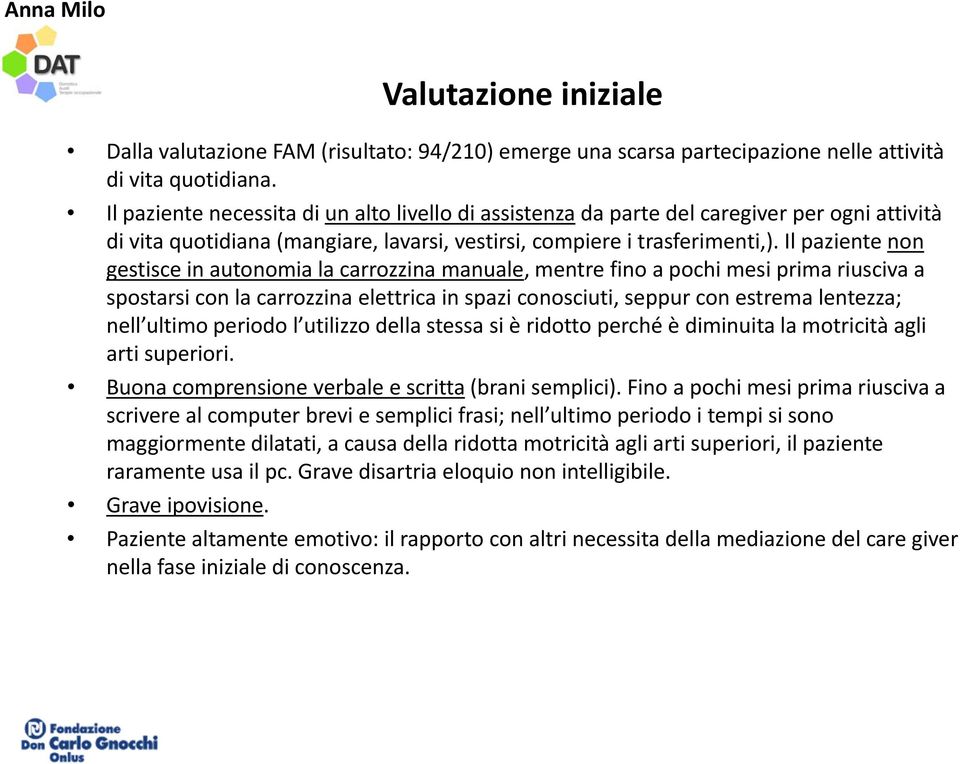 Il paziente non gestisce in autonomia la carrozzina manuale, mentre fino a pochi mesi prima riusciva a spostarsi con la carrozzina elettrica in spazi conosciuti, seppur con estrema lentezza; nell