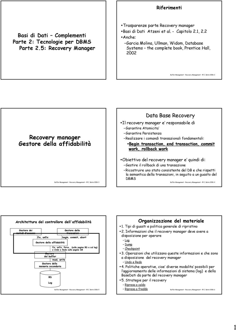 Batini 2006 2 Data Base Recovery Recovery manager Gestore della affidabilità Il recovery manager e responsabile di Garantire Atomicita Garantire Persistenza Realizzare i comandi transazionali