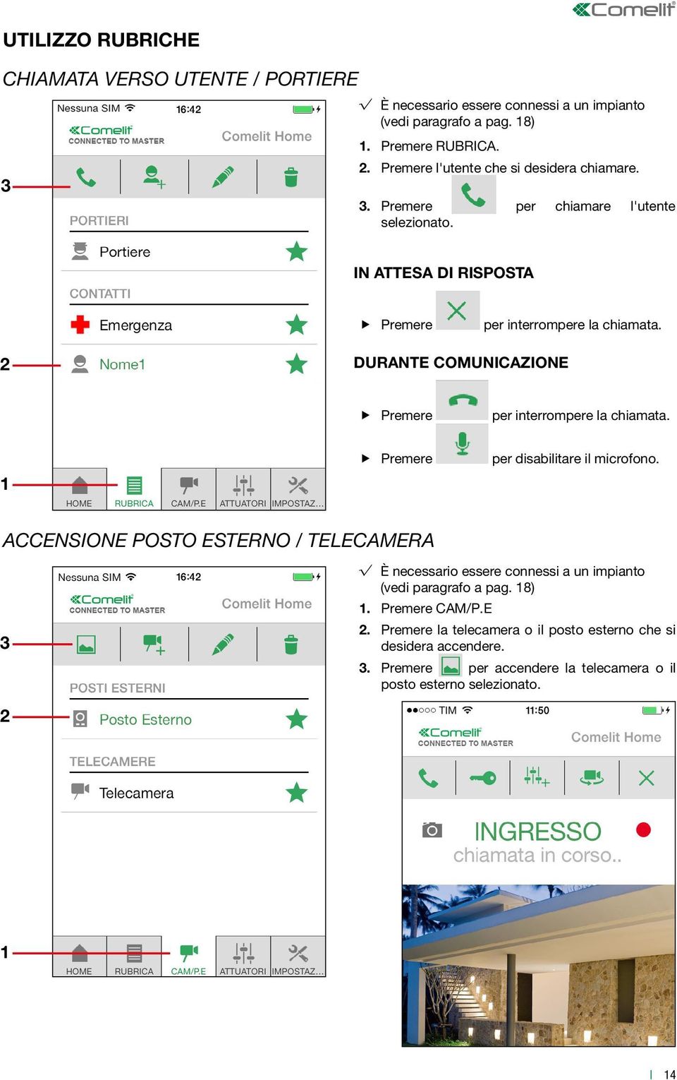 2 DURANTE COMUNICAZIONE Premere per interrompere la chiamata. 1 Premere per disabilitare il microfono.