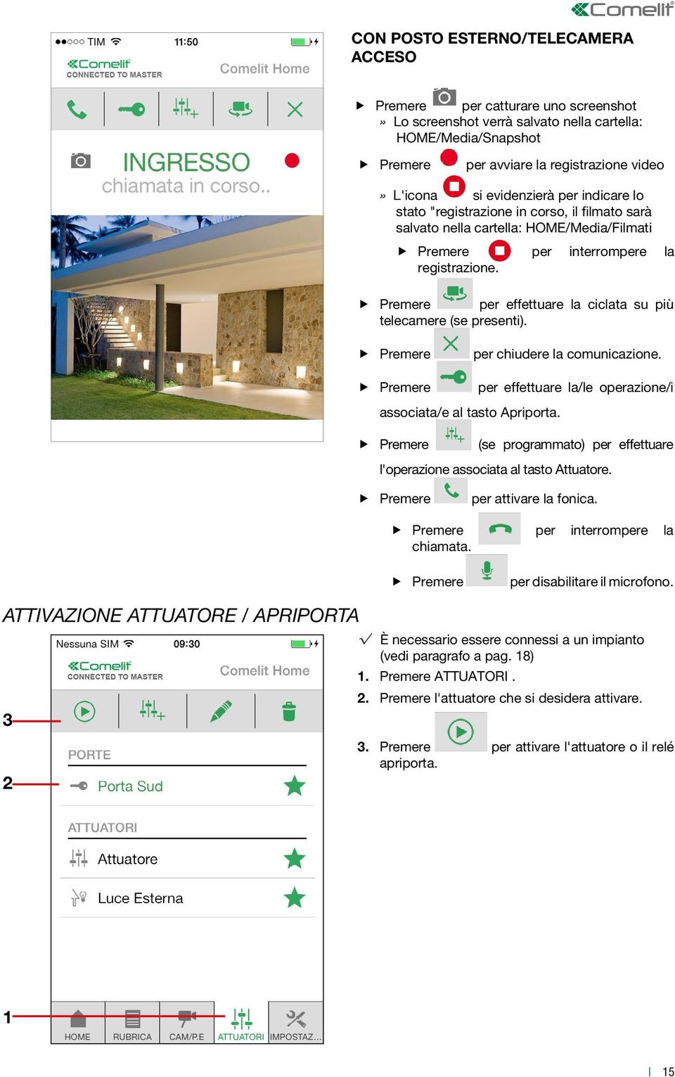 Premere per effettuare la ciclata su più telecamere (se presenti). Premere per chiudere la comunicazione. Premere per effettuare la/le operazione/i associata/e al tasto Apriporta.