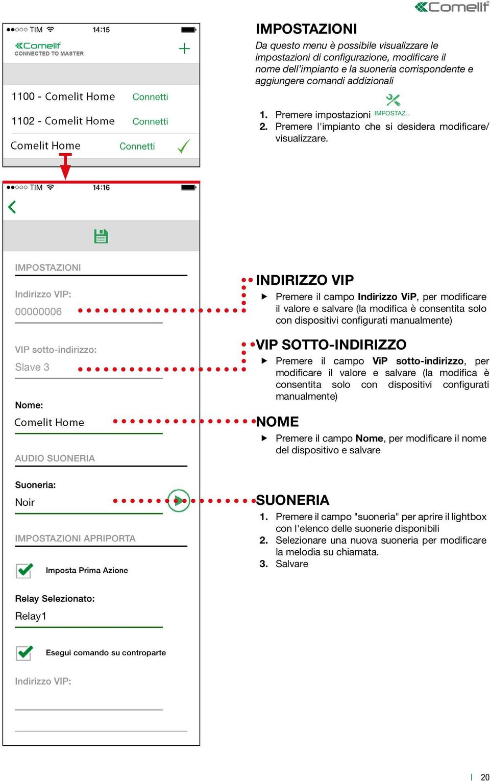 INDIRIZZO VIP Premere il campo Indirizzo ViP, per modificare il valore e salvare (la modifica è consentita solo con dispositivi configurati manualmente) VIP SOTTO-INDIRIZZO Premere il campo ViP