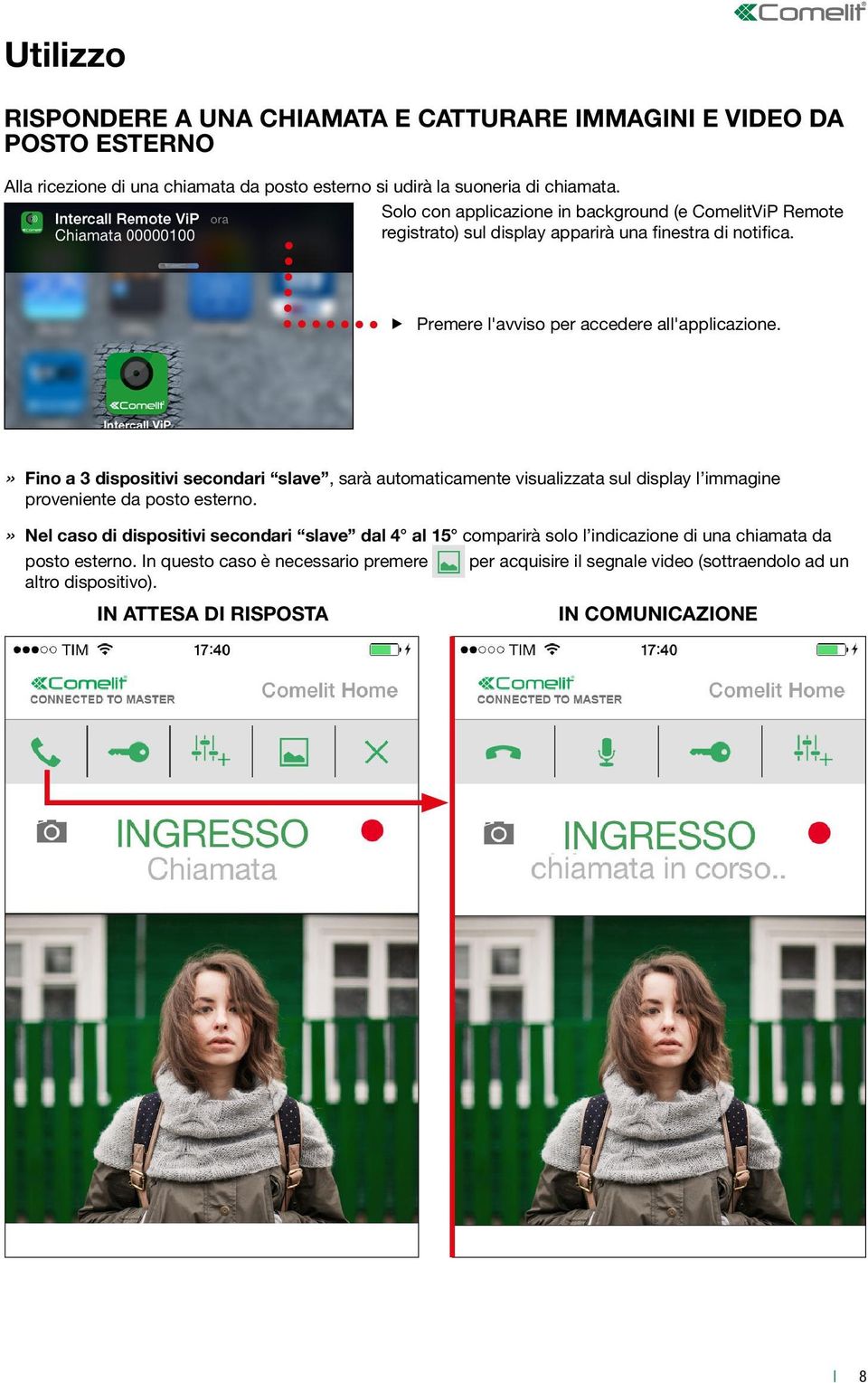 »» Fino a dispositivi secondari slave, sarà automaticamente visualizzata sul display l immagine proveniente da posto esterno.