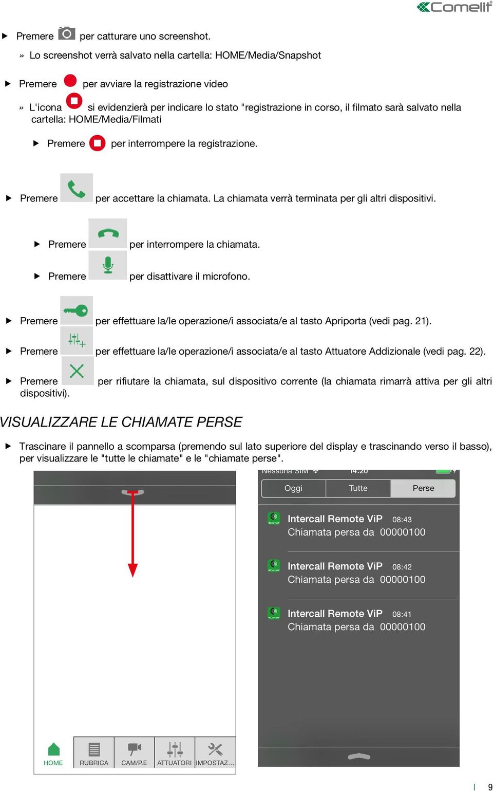 salvato nella cartella: HOME/Media/Filmati Premere per interrompere la registrazione. Premere per accettare la chiamata. La chiamata verrà terminata per gli altri dispositivi.