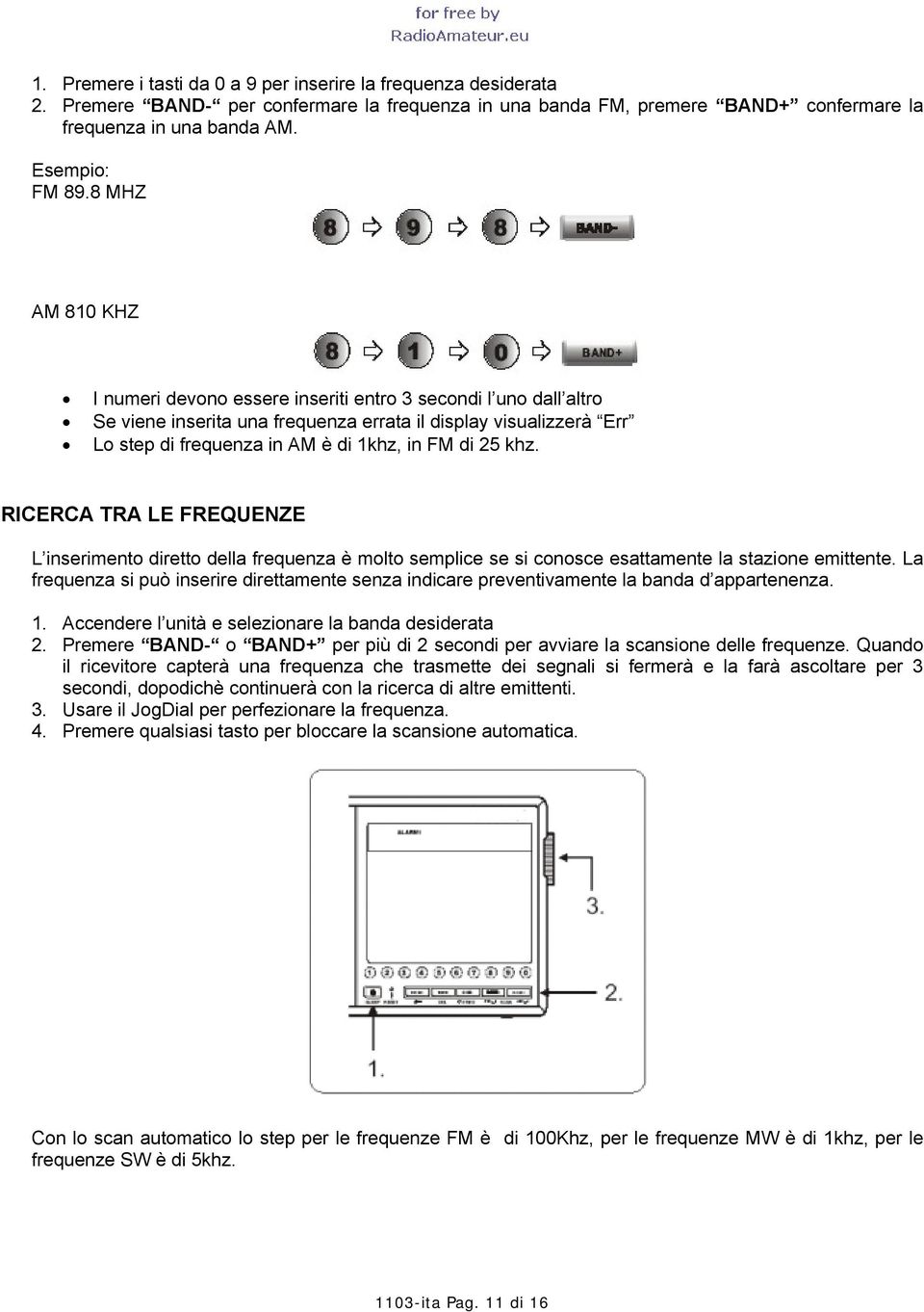 khz. RICERCA TRA LE FREQUENZE L inserimento diretto della frequenza è molto semplice se si conosce esattamente la stazione emittente.