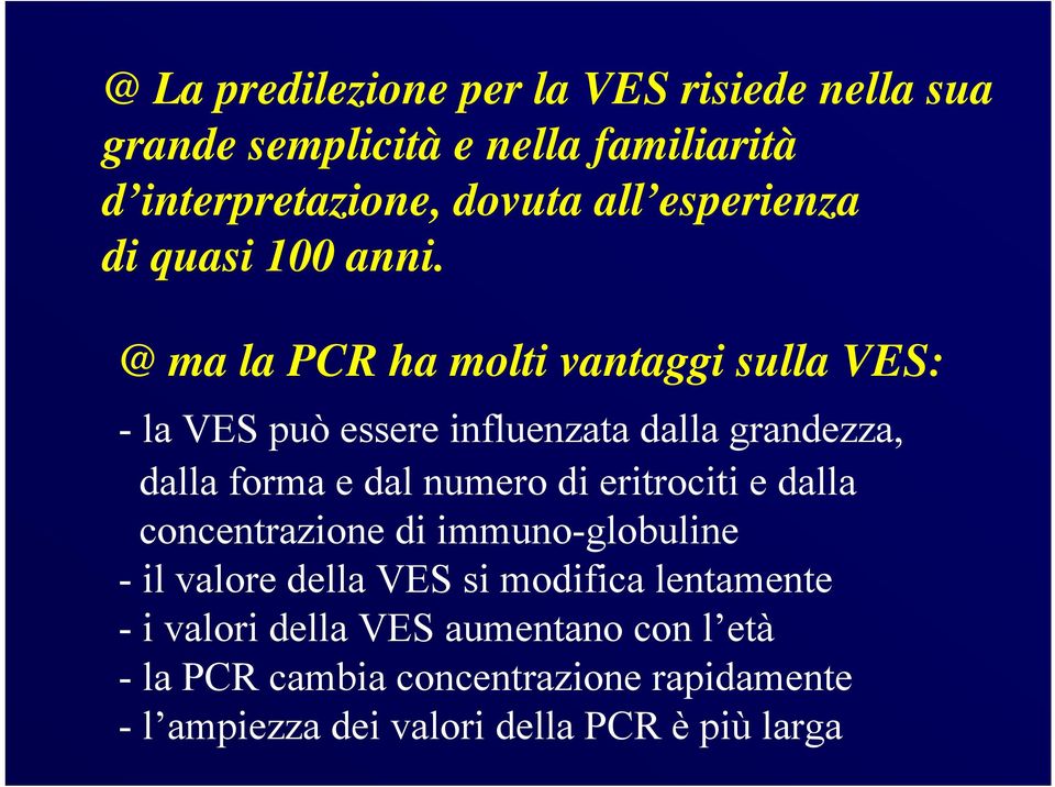 @ ma la PCR ha molti vantaggi sulla VES: - la VES può essere influenzata dalla grandezza, dalla forma e dal numero di