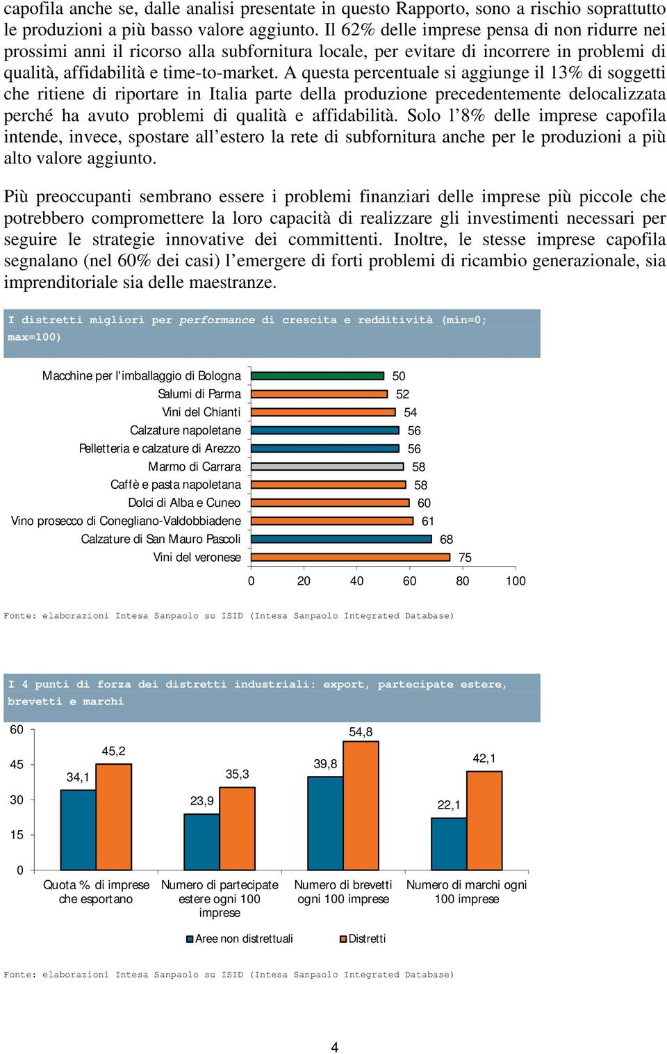 A questa percentuale si aggiunge il 13% di soggetti che ritiene di riportare in Italia parte della produzione precedentemente delocalizzata perché ha avuto problemi di qualità e affidabilità.