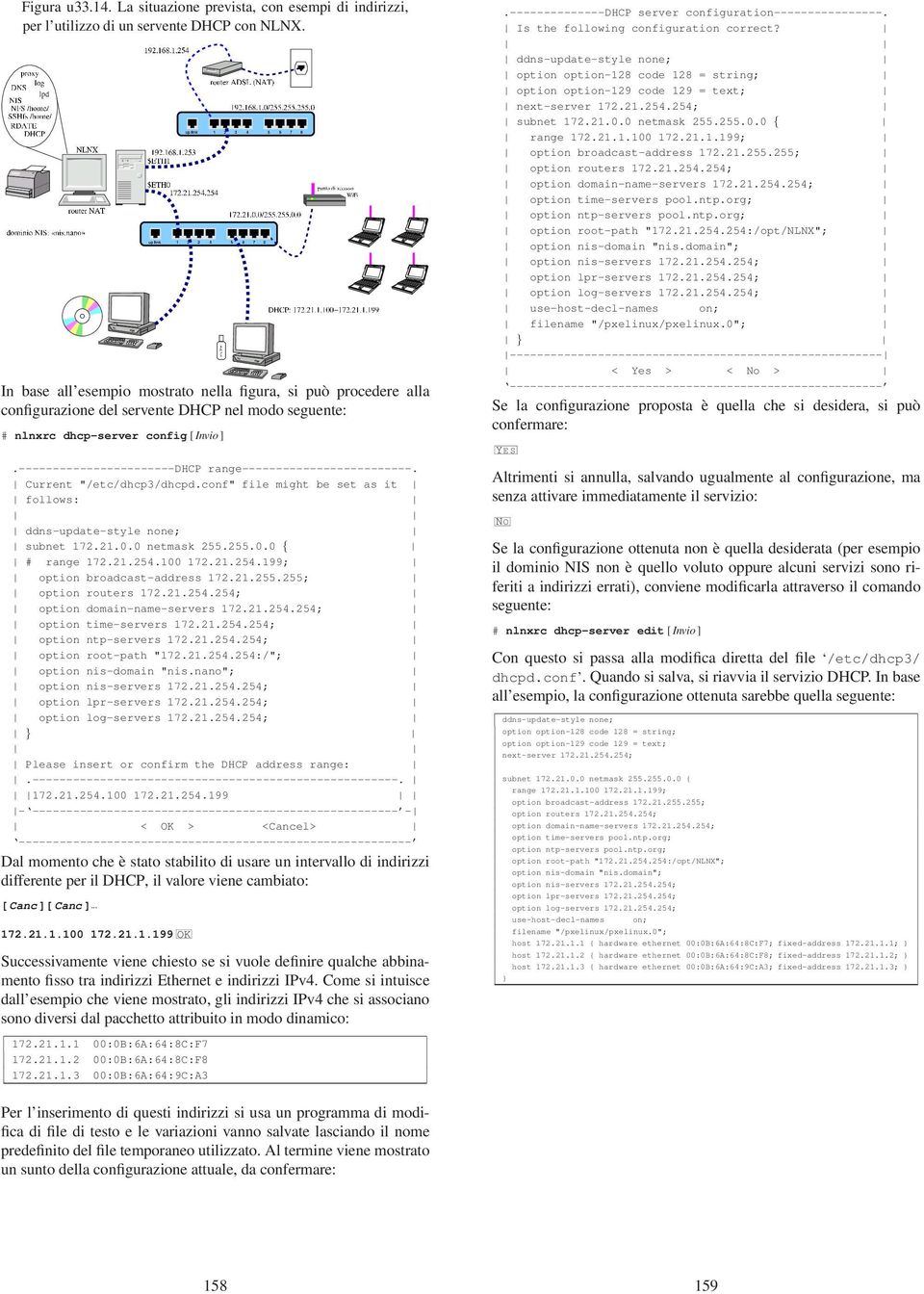 -----------------------DHCP range-------------------------. Current "/etc/dhcp3/dhcpd.conf" file might be set as it follows: ddns-update-style none; subnet 172.21.0.0 netmask 255.255.0.0 { # range 172.