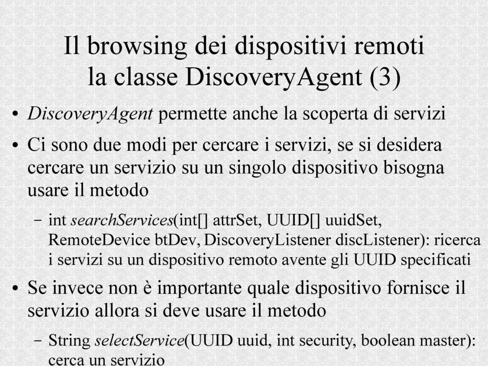 dispositivo bisogna usare il metodo int searchservices(int[] attrset, UUID[] uuidset, RemoteDevice btdev, DiscoveryListener disclistener): ricerca i