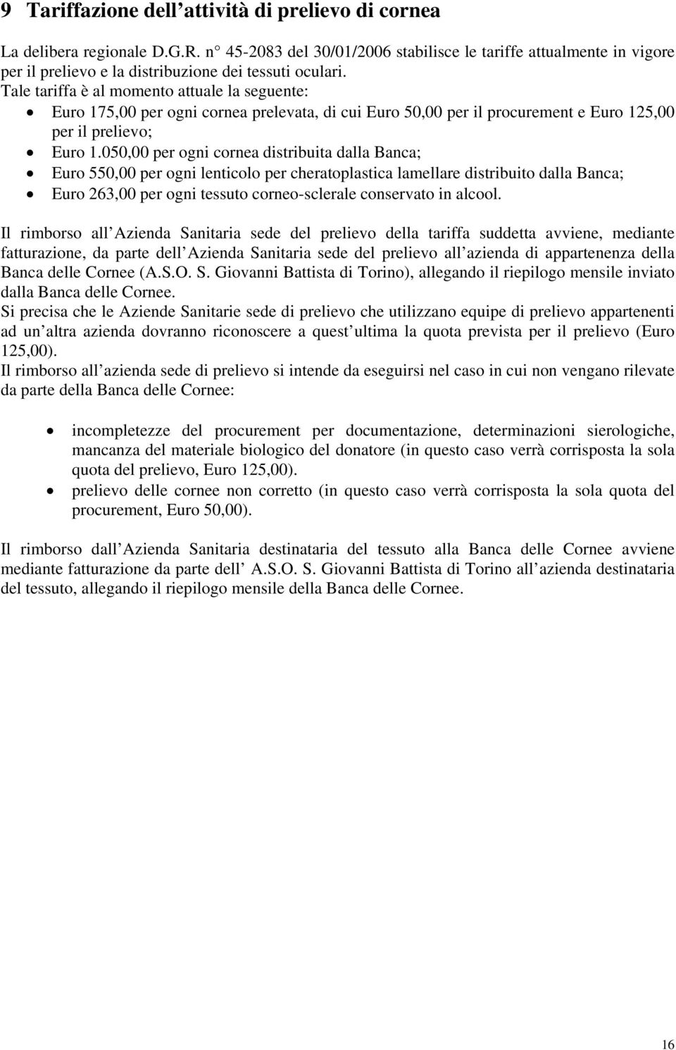 Tale tariffa è al momento attuale la seguente: Euro 175,00 per ogni cornea prelevata, di cui Euro 50,00 per il procurement e Euro 125,00 per il prelievo; Euro 1.