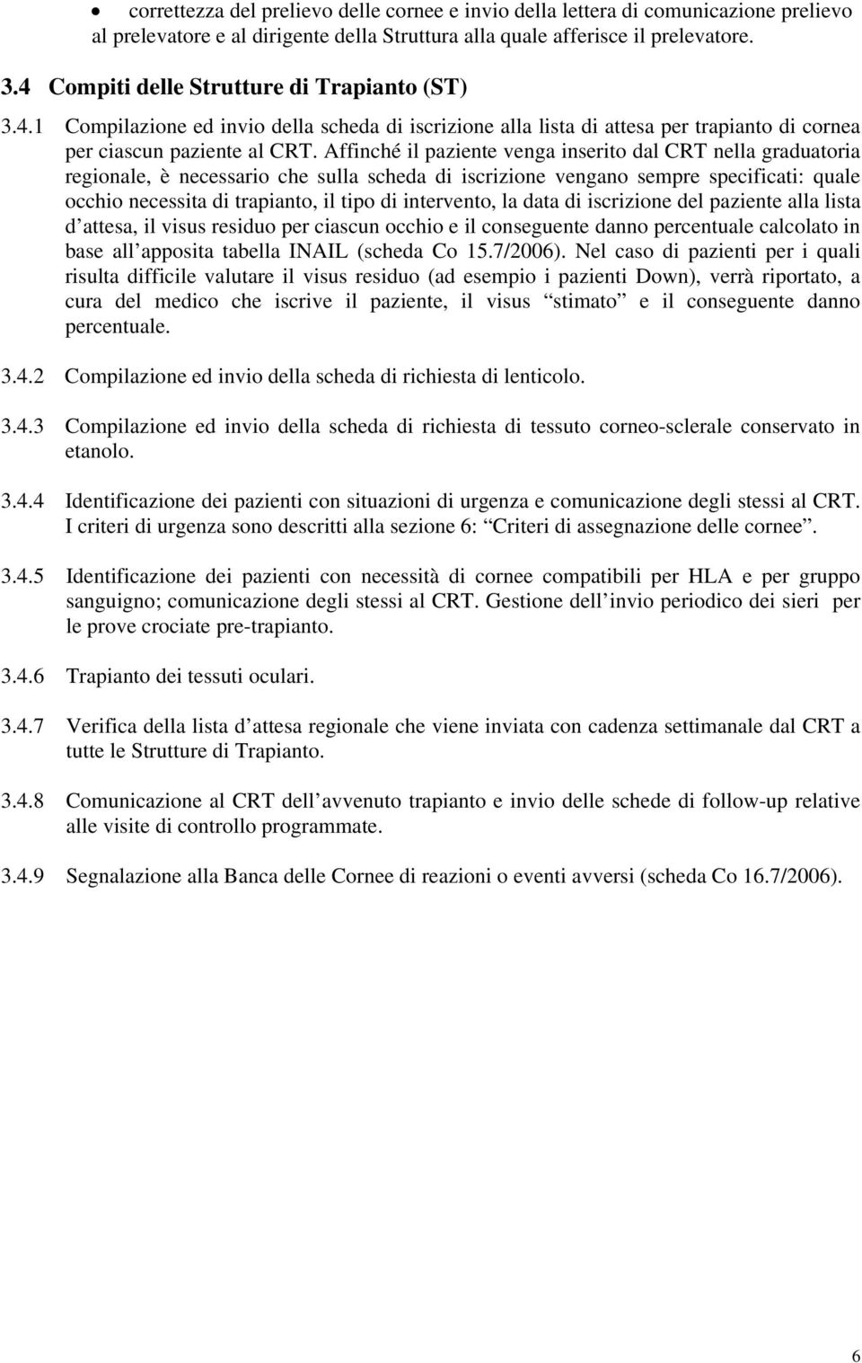 Affinché il paziente venga inserito dal CRT nella graduatoria regionale, è necessario che sulla scheda di iscrizione vengano sempre specificati: quale occhio necessita di trapianto, il tipo di