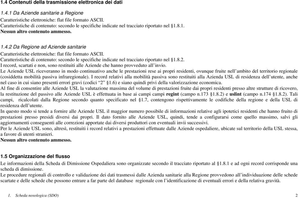 Da Regione ad Aziende sanitarie Caratteristiche elettroniche: flat file formato ASCII. Caratteristiche di contenuto: secondo le specifiche indicate nel tracciato riportato nel.8.