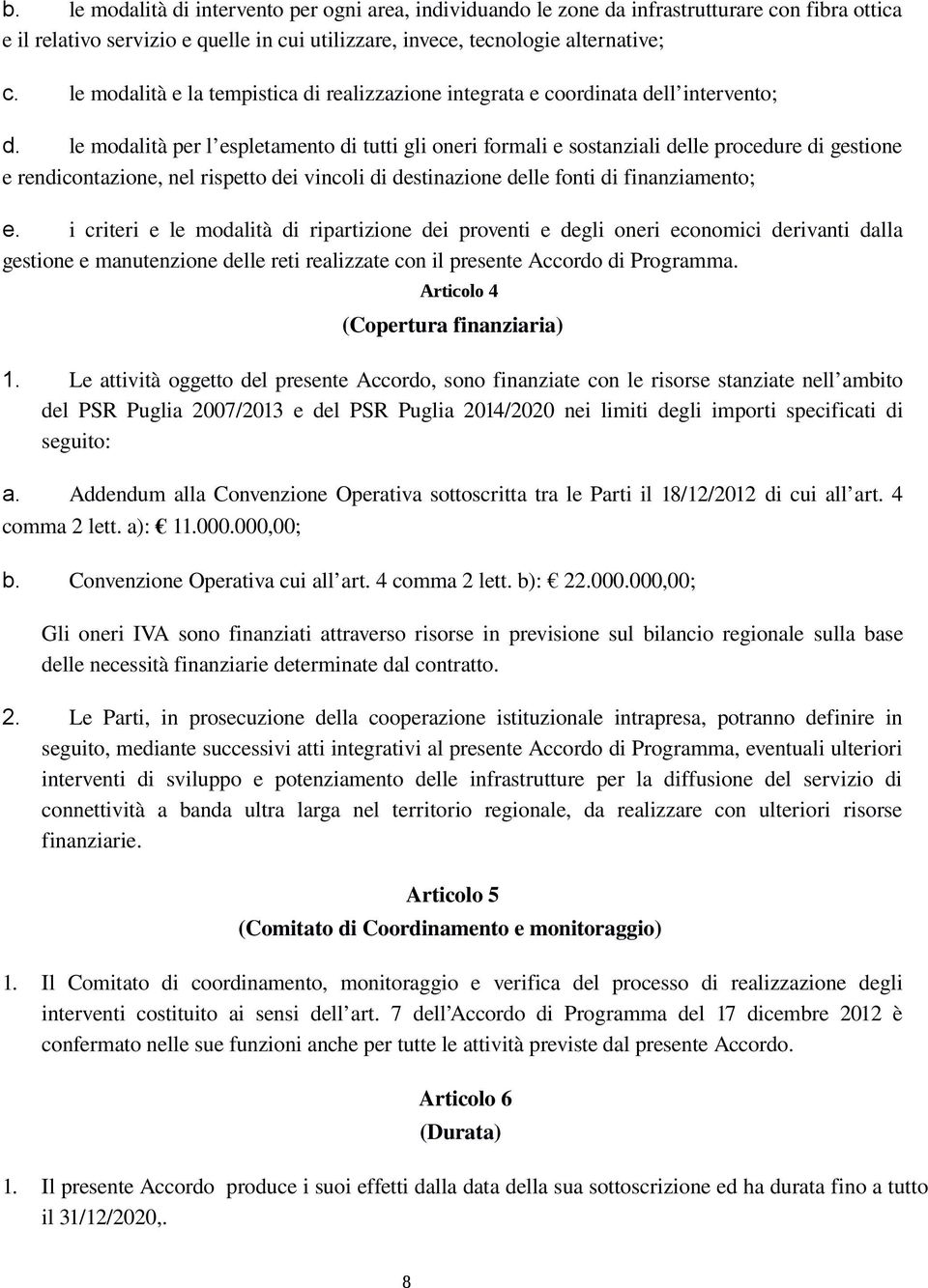 le modalità per l espletamento di tutti gli oneri formali e sostanziali delle procedure di gestione e rendicontazione, nel rispetto dei vincoli di destinazione delle fonti di finanziamento; e.