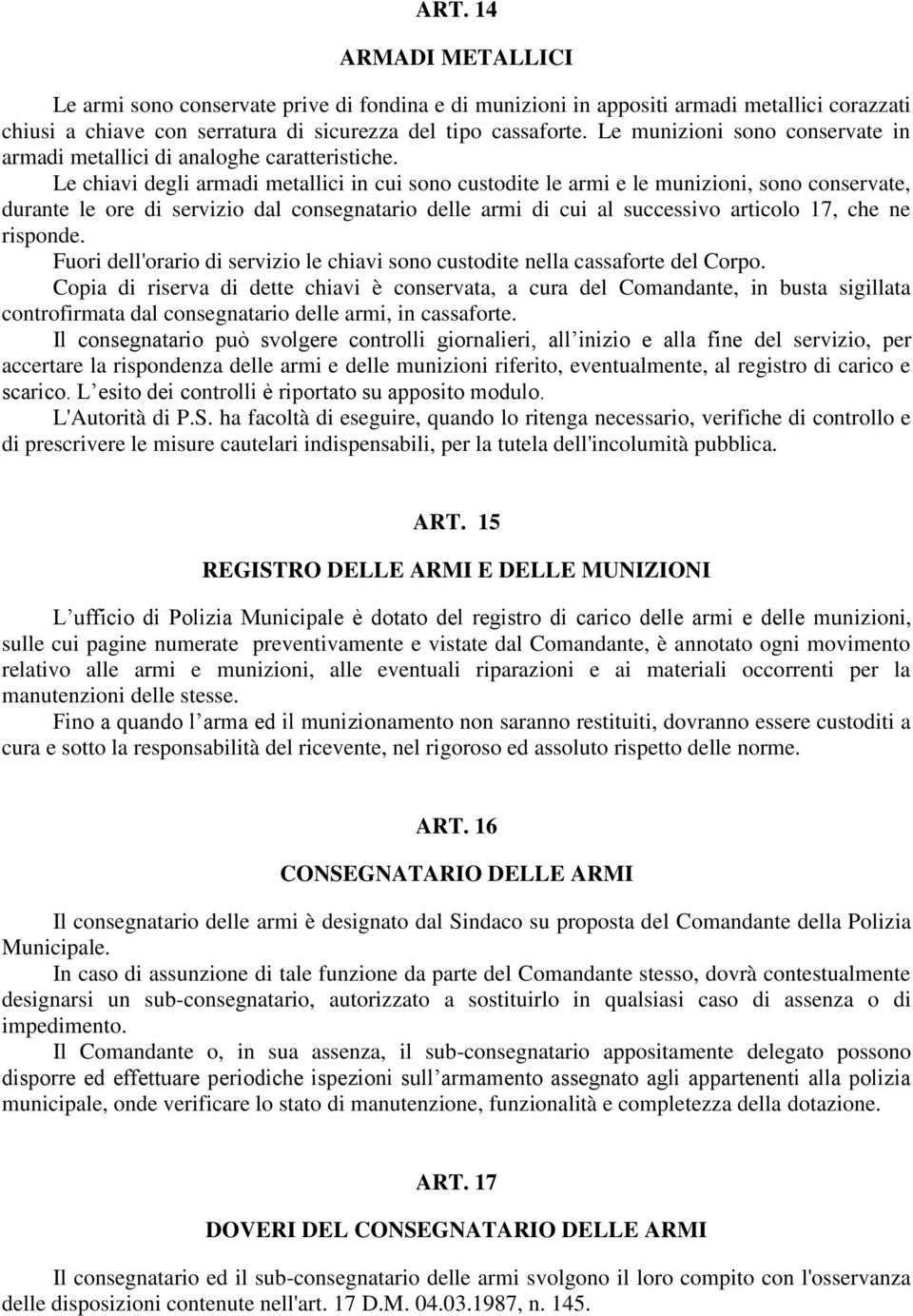 Le chiavi degli armadi metallici in cui sono custodite le armi e le munizioni, sono conservate, durante le ore di servizio dal consegnatario delle armi di cui al successivo articolo 17, che ne