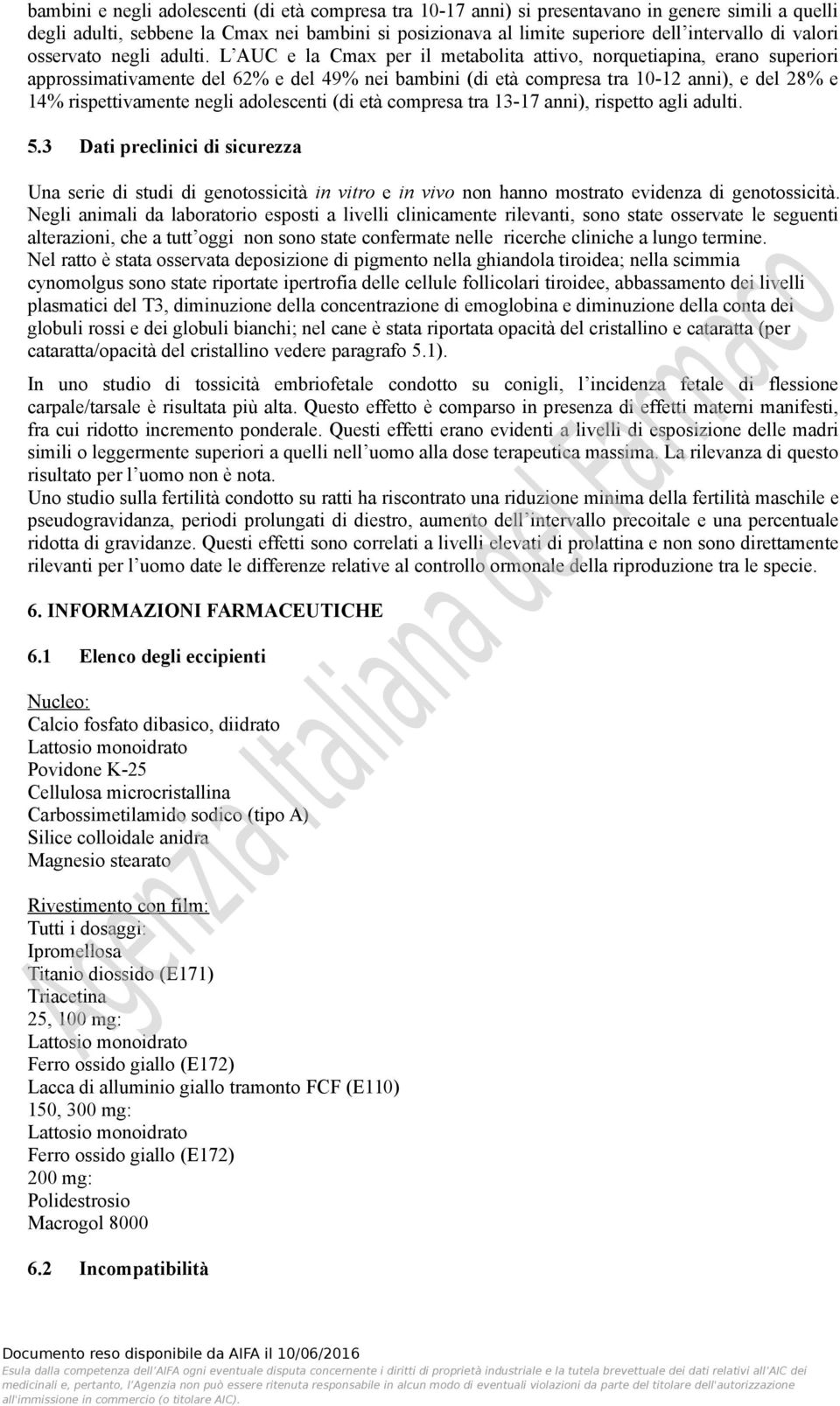 L AUC e la Cmax per il metabolita attivo, norquetiapina, erano superiori approssimativamente del 62% e del 49% nei bambini (di età compresa tra 10-12 anni), e del 28% e 14% rispettivamente negli