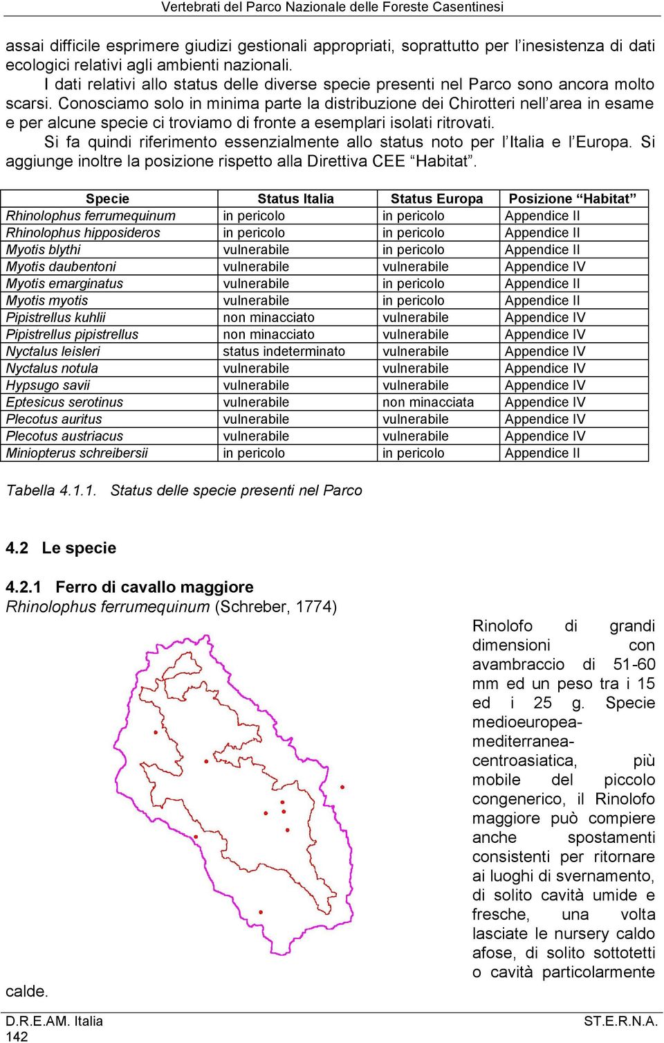 Conosciamo solo in minima parte la distribuzione dei Chirotteri nell area in esame e per alcune specie ci troviamo di fronte a esemplari isolati ritrovati.